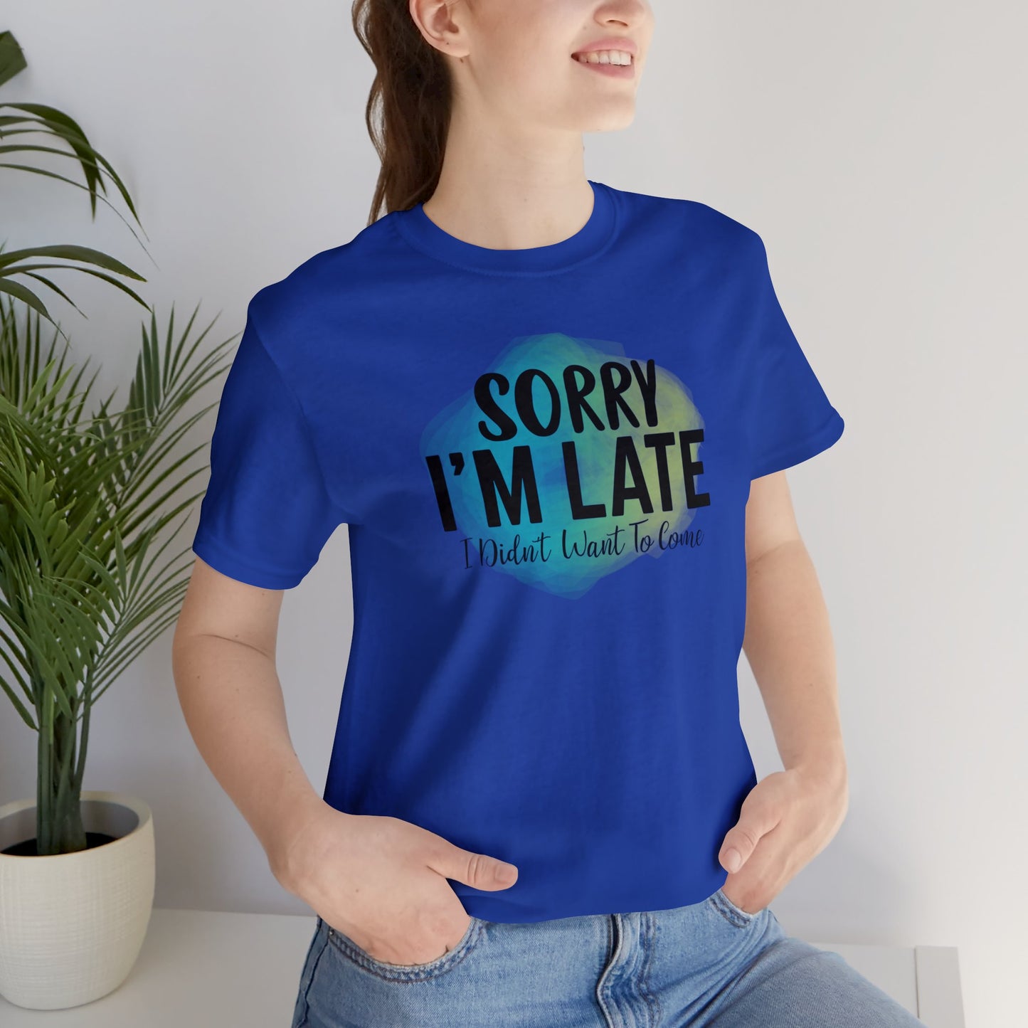 Sorry I'm Late I didn't want to come short sleeve Tshirt