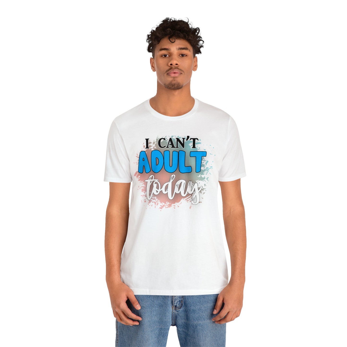 I Can't Adult Today short sleeve Tshirt