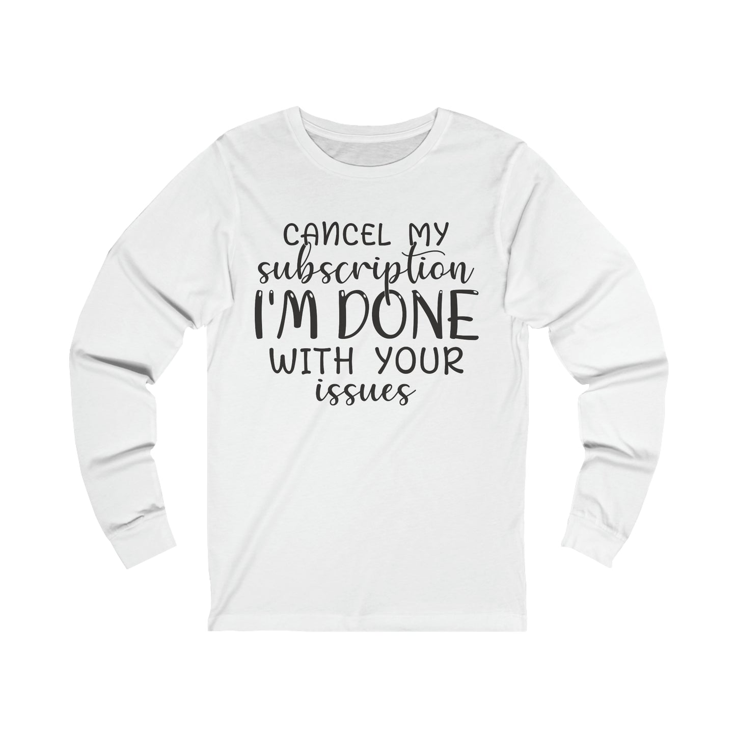 Cancel My Subscription I'm Done with your Issues Long Sleeve Tee