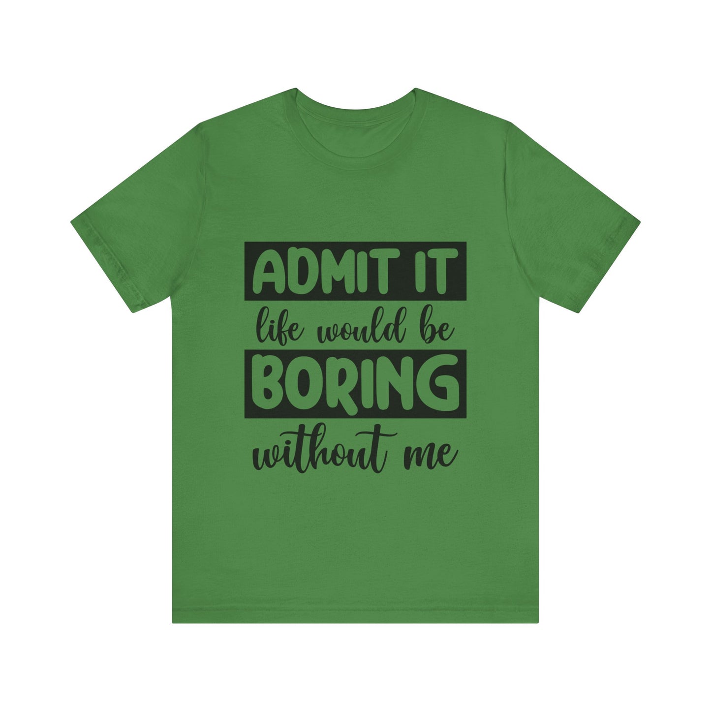 Admit it Life Would be Boring Without Me Short Sleeve Tee