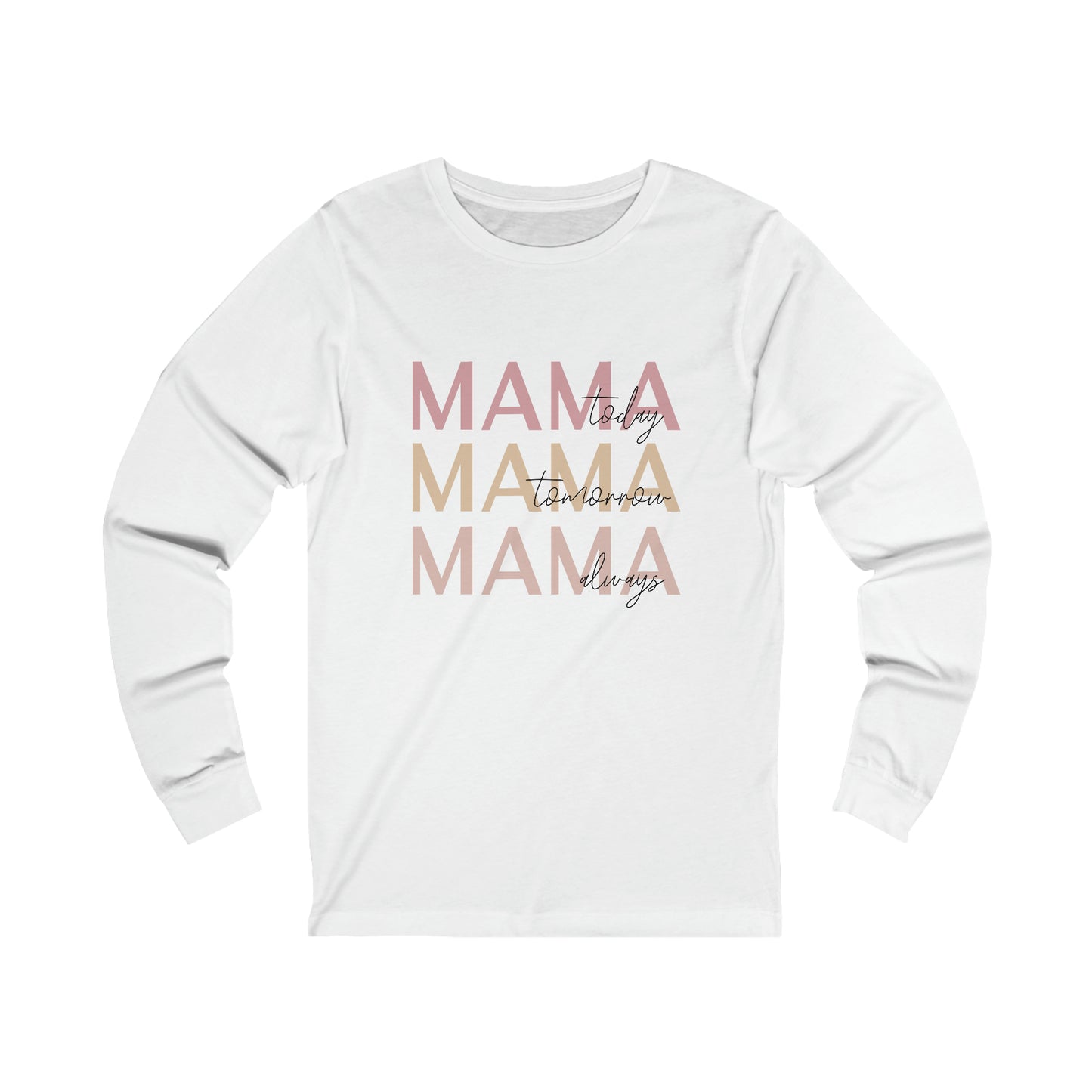 Mama Today, Mama Tomorrow, Mama Always long sleeve tshirt