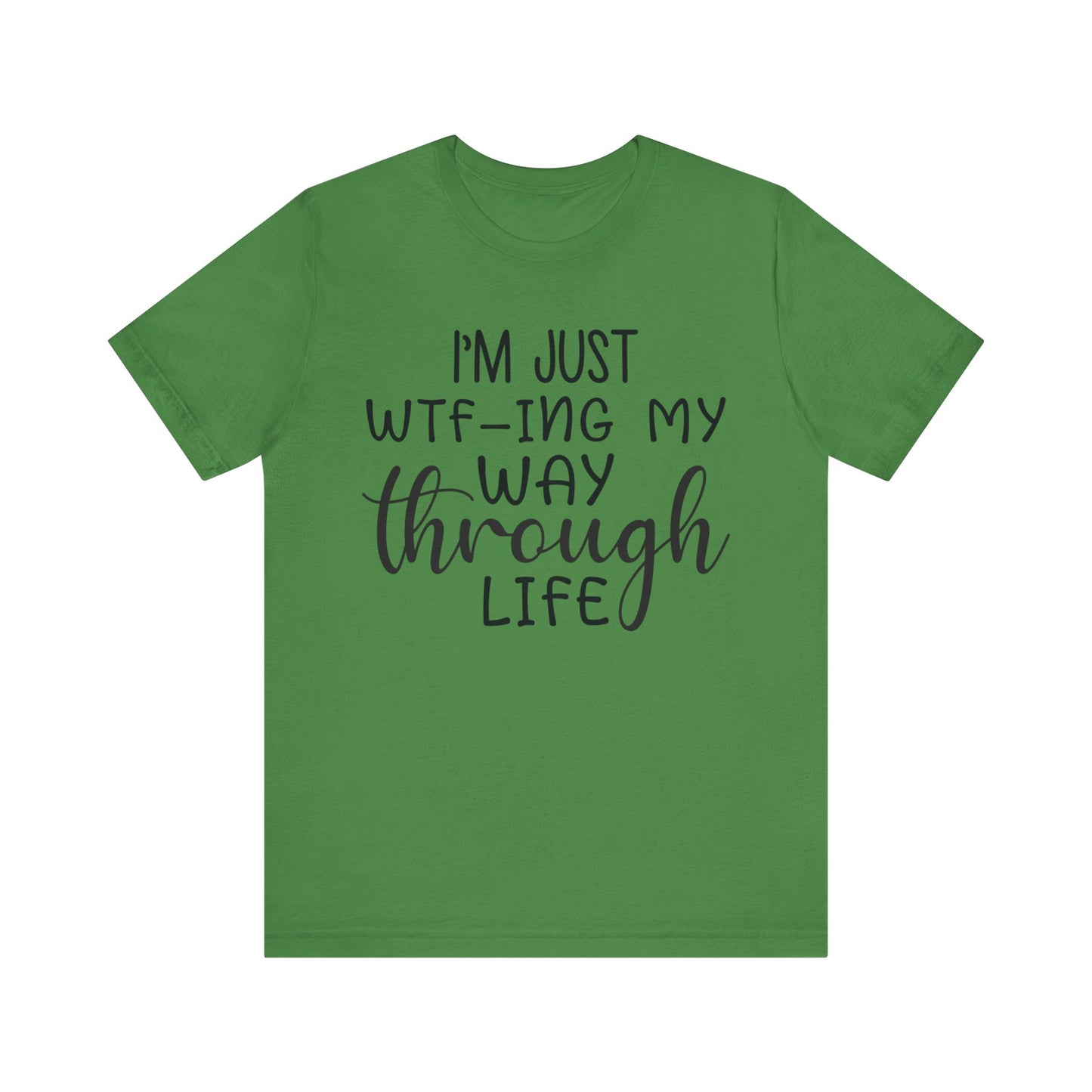I'm Just WTF-ing My Way Through Life Short Sleeve Tee