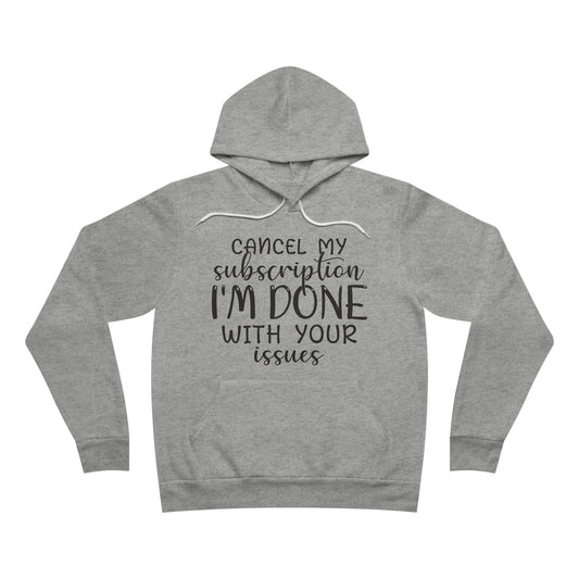 Cancel my Subscription I'm Done With your Issues Fleece Pullover Hoodie