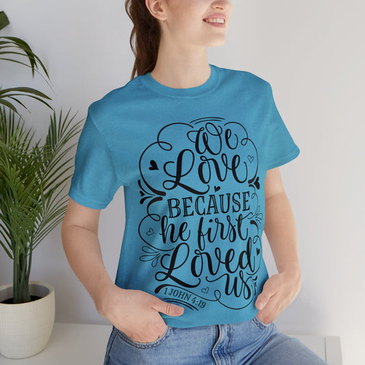 We Love Because He First Loved Us Short Sleeve Tshirt