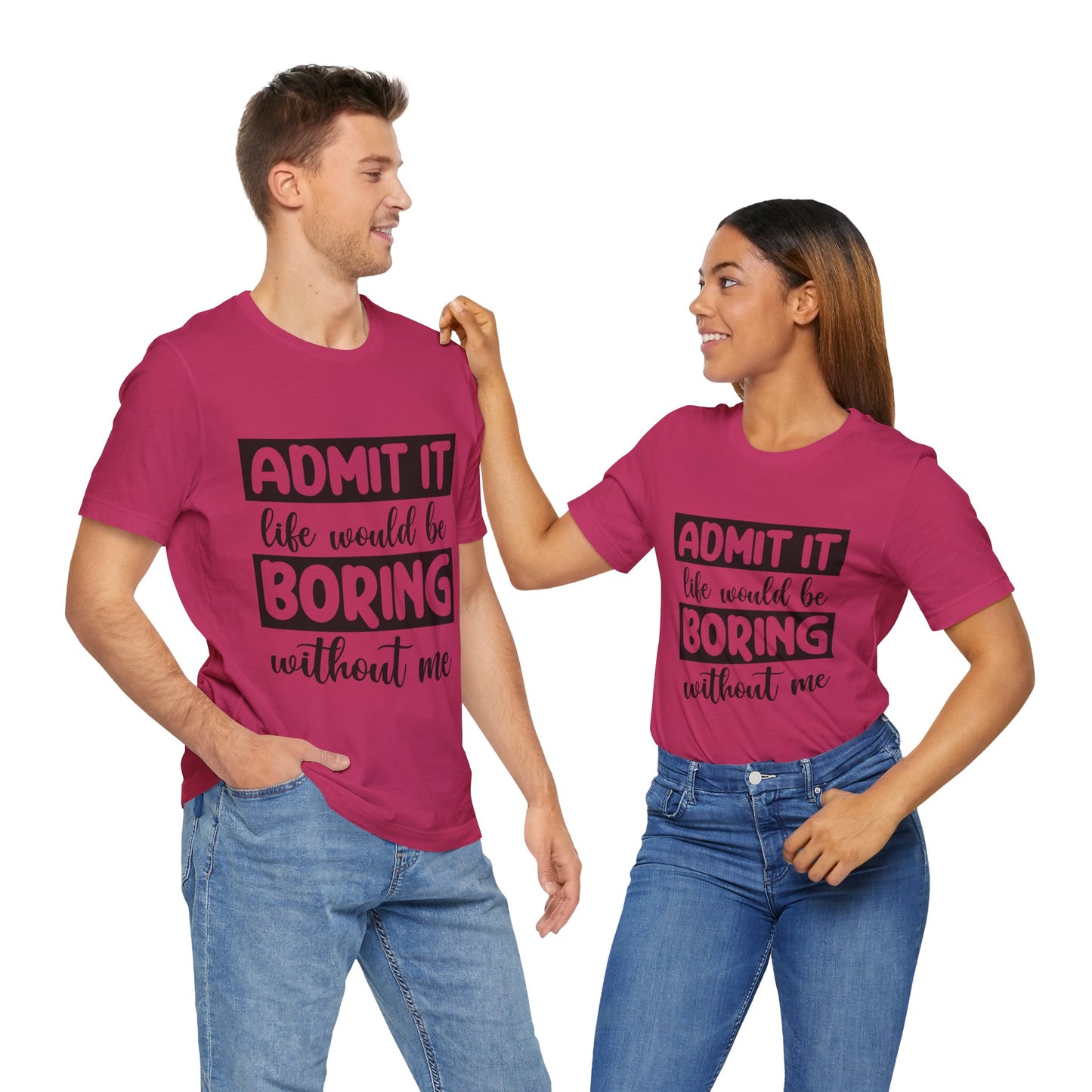 Admit it Life Would be Boring Without Me Short Sleeve Tee