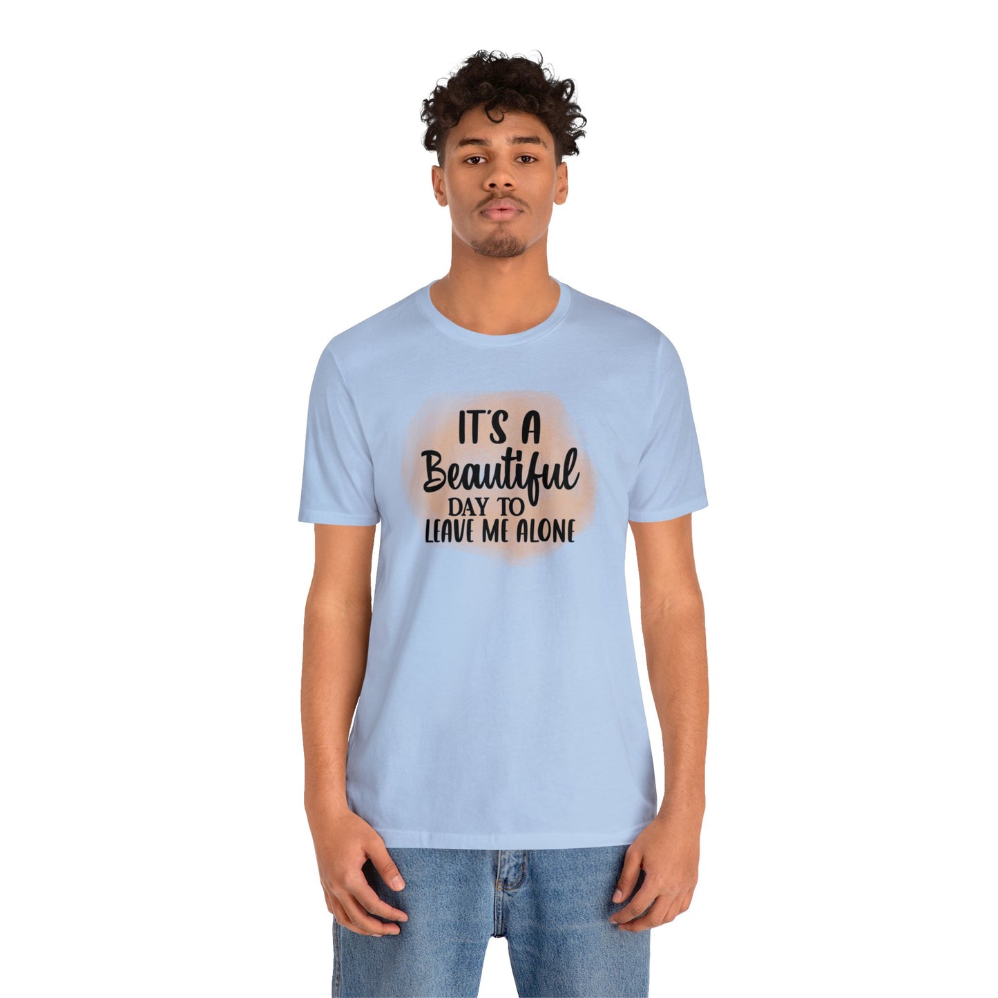 It's a beautiful day to leave me alone short sleeve Tshirt