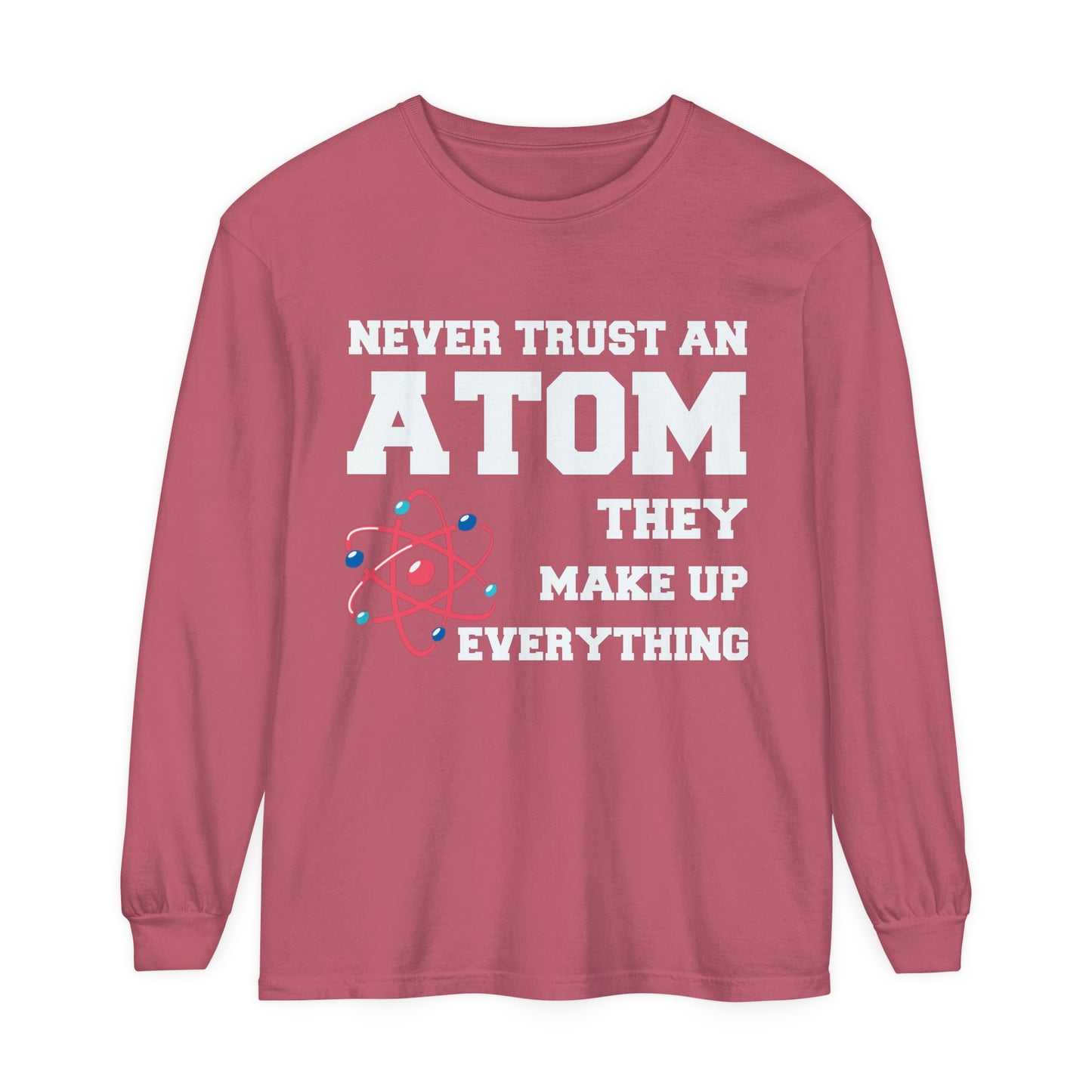 Never Trust an Atom They Make up Everything Long Sleeve T-Shirt