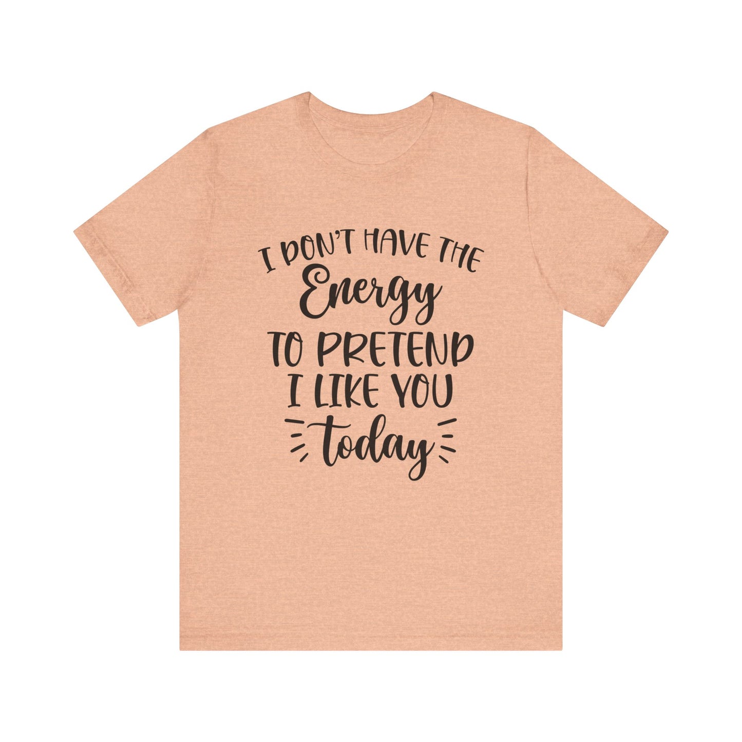 I Don't Have the Energy to Pretend I Like you Today Short Sleeve Tee