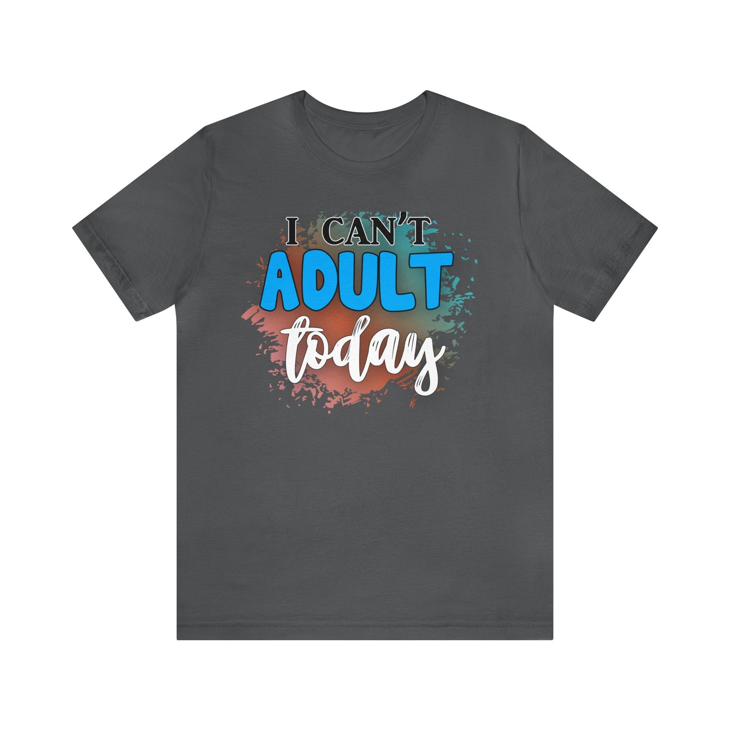 I Can't Adult Today short sleeve Tshirt