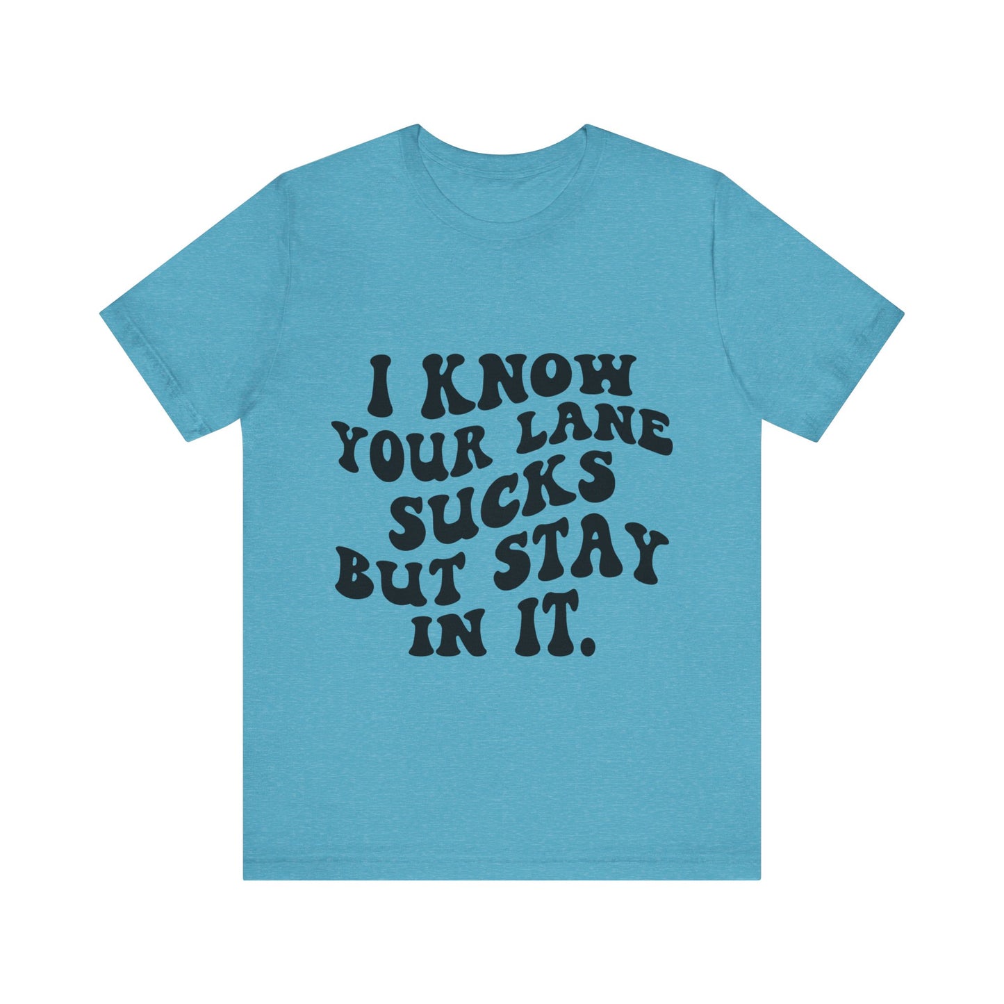 I Know Your Lane Sucks But Stay in It Short Sleeve Tee