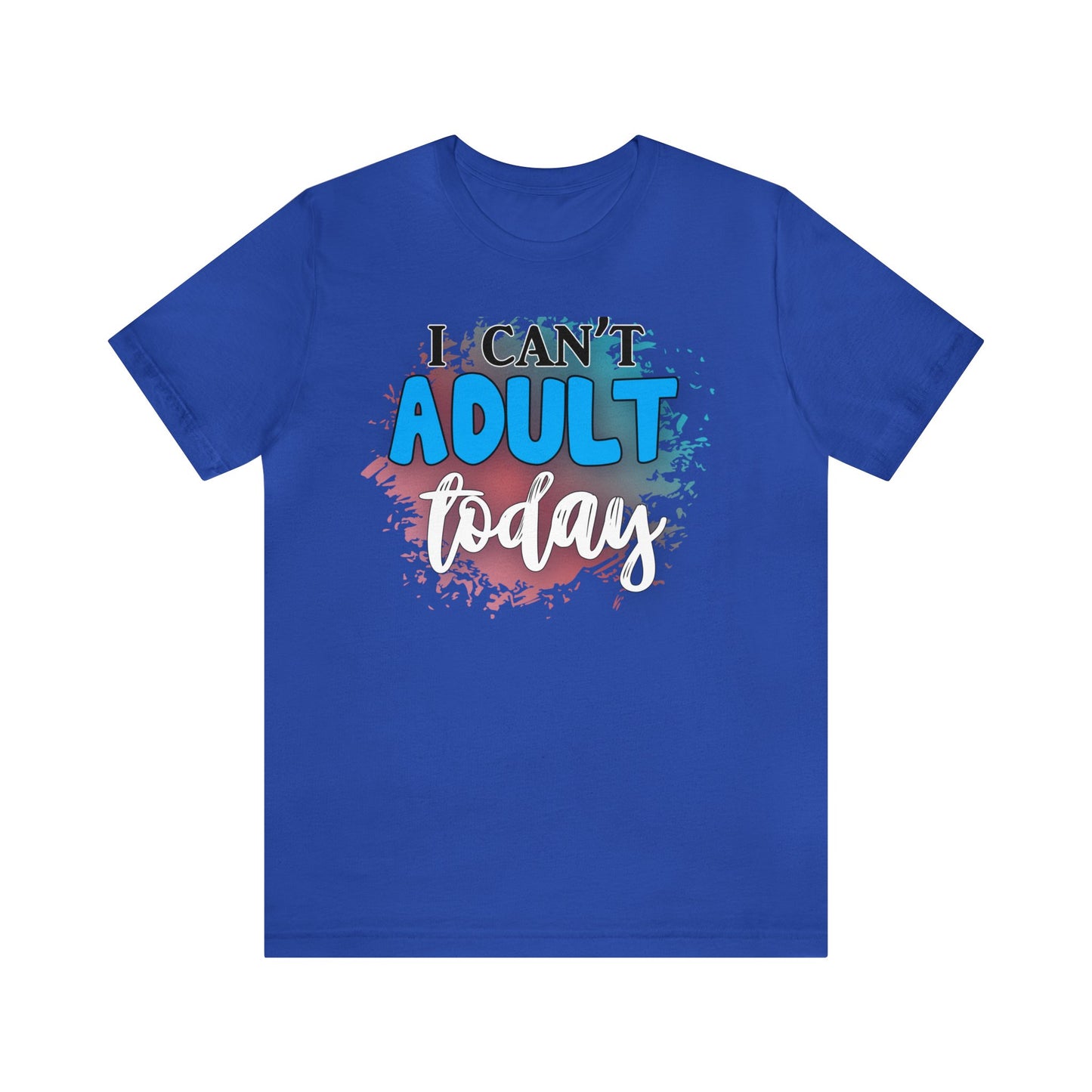 I Can't Adult Today short sleeve Tshirt