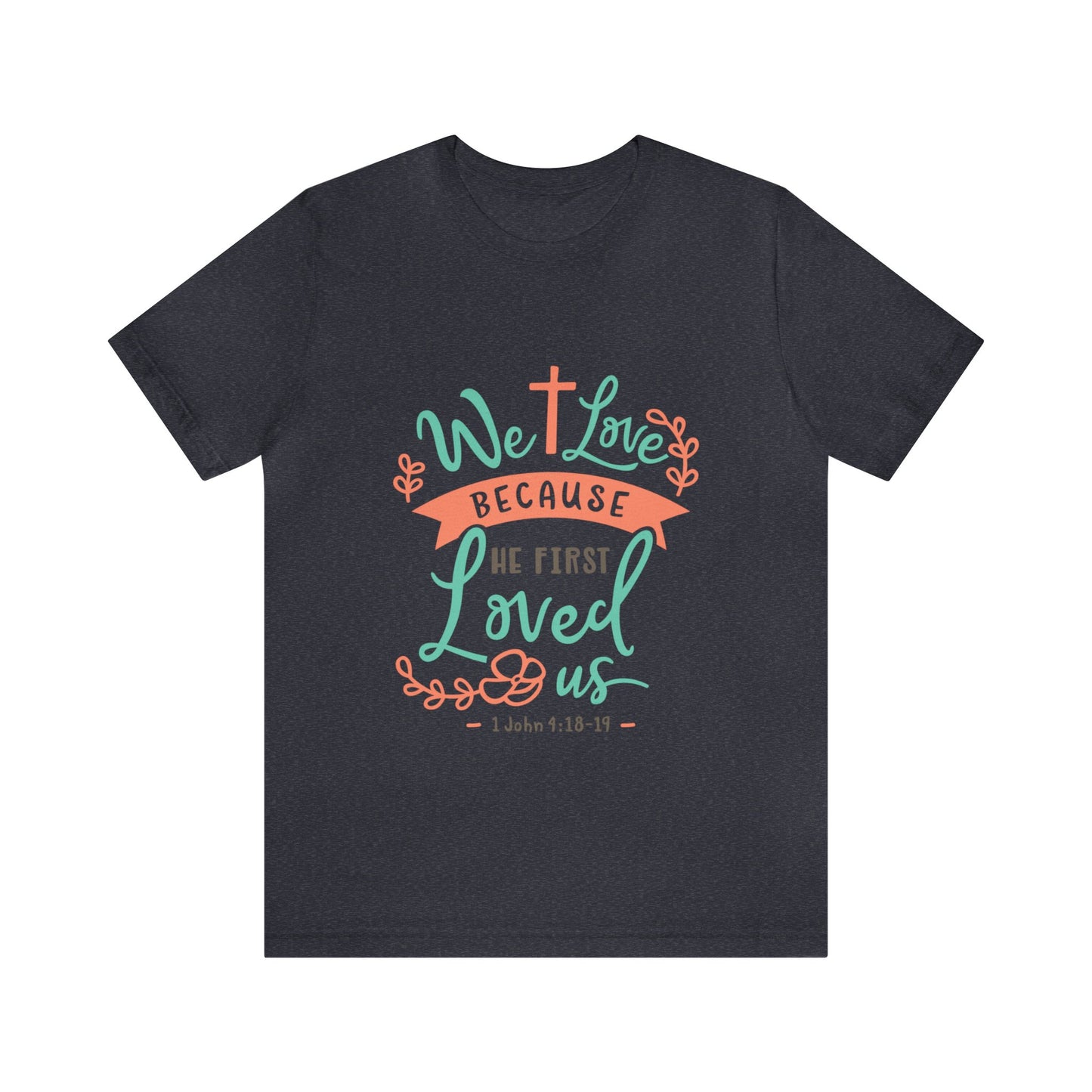 We Love Because He First Loved Us Short Sleeve Tshirt
