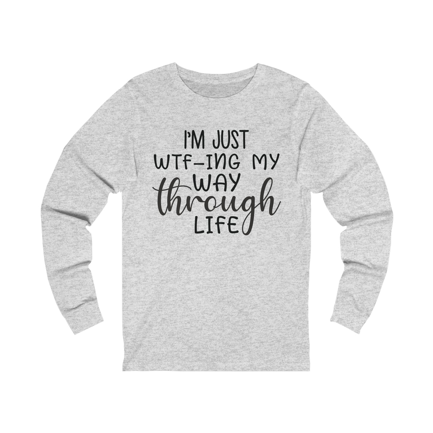 I'm Just WTF-ing My Way Through Life Long Sleeve Tee