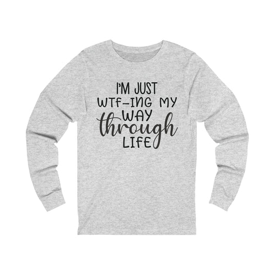 I'm Just WTF-ing My Way Through Life Long Sleeve Tee