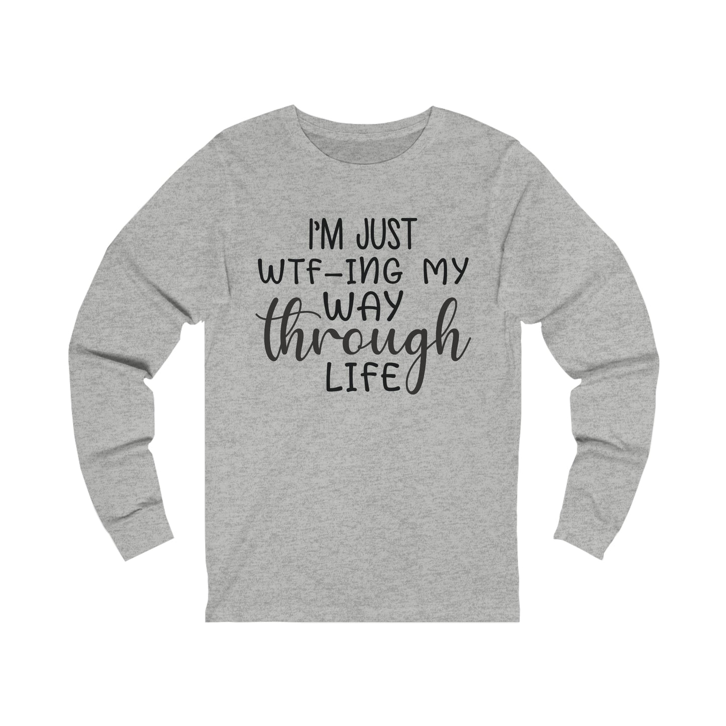 I'm Just WTF-ing My Way Through Life Long Sleeve Tee
