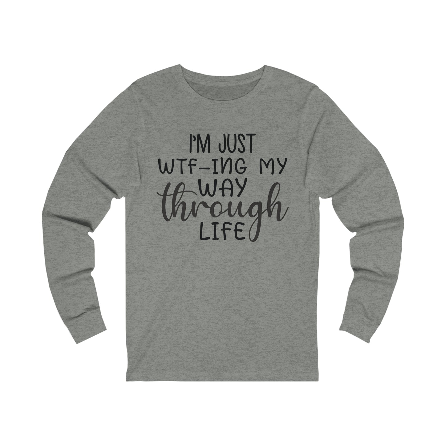 I'm Just WTF-ing My Way Through Life Long Sleeve Tee