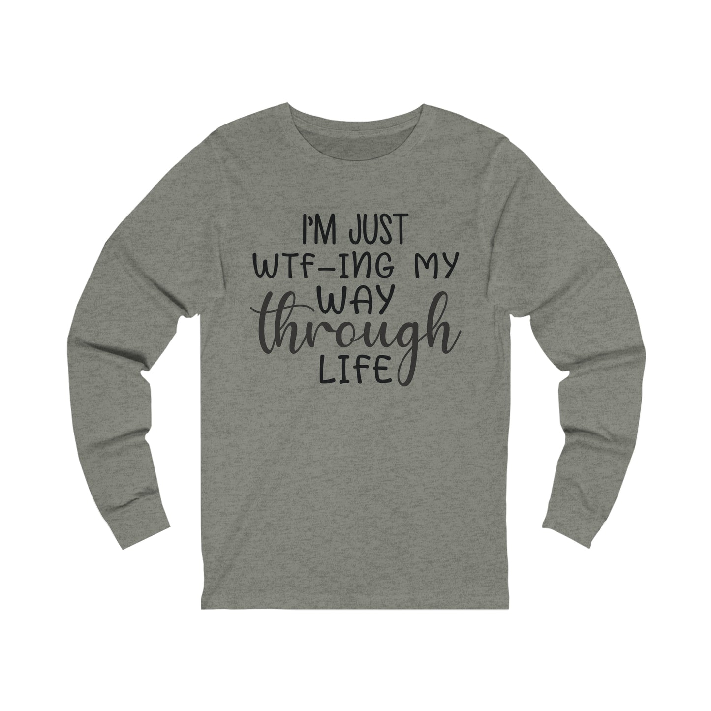 I'm Just WTF-ing My Way Through Life Long Sleeve Tee