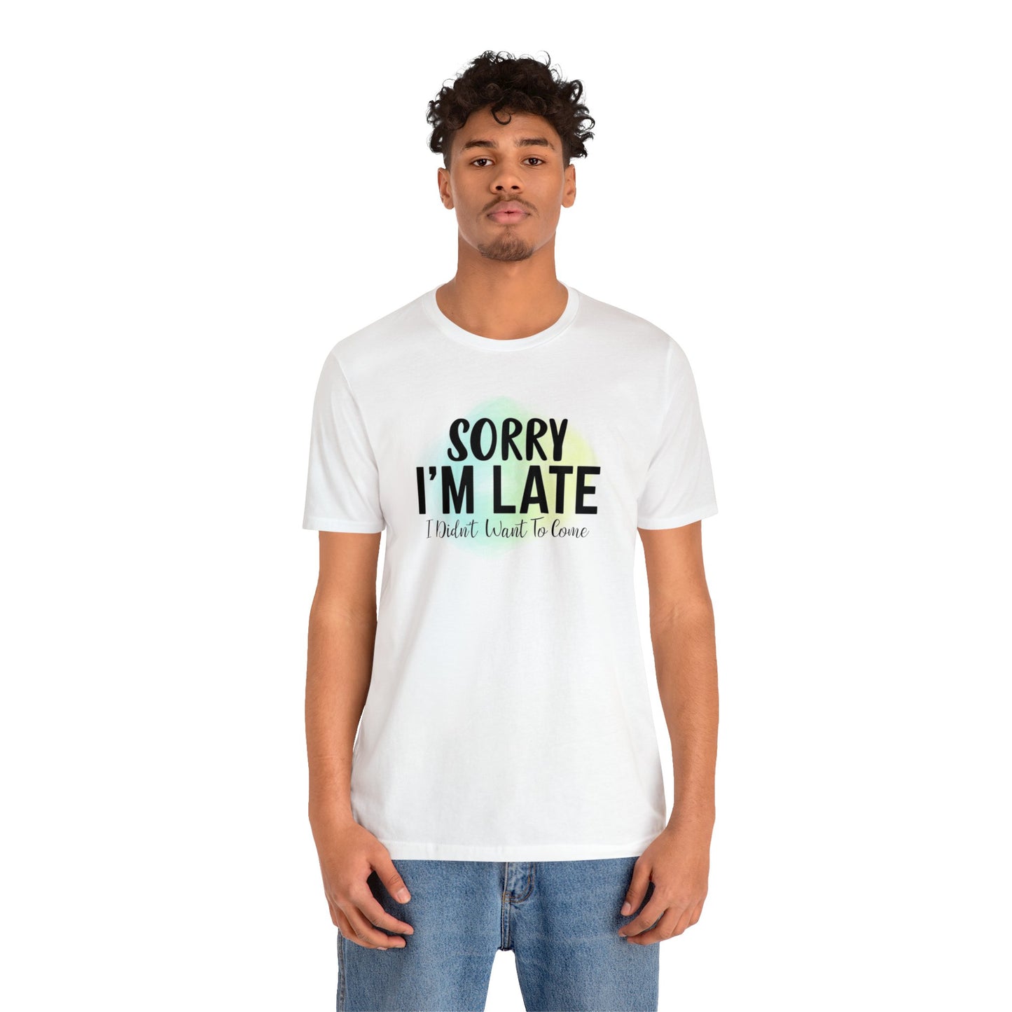 Sorry I'm Late I didn't want to come short sleeve Tshirt