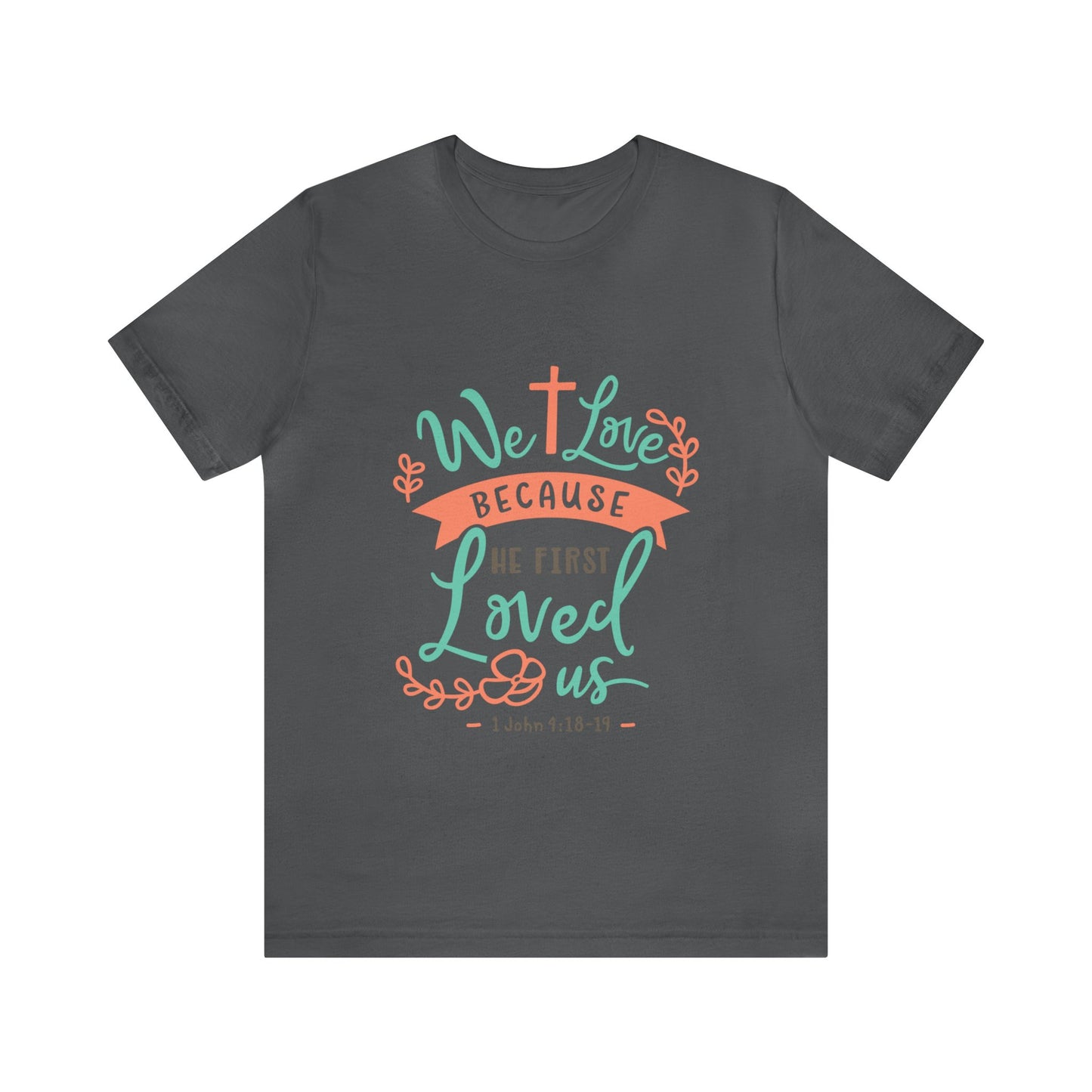 We Love Because He First Loved Us Short Sleeve Tshirt