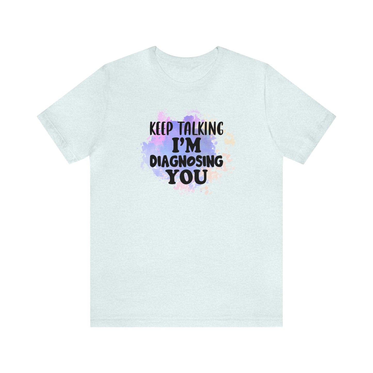 Keep Talking I'm Diagnosing you short sleeve Tshirt