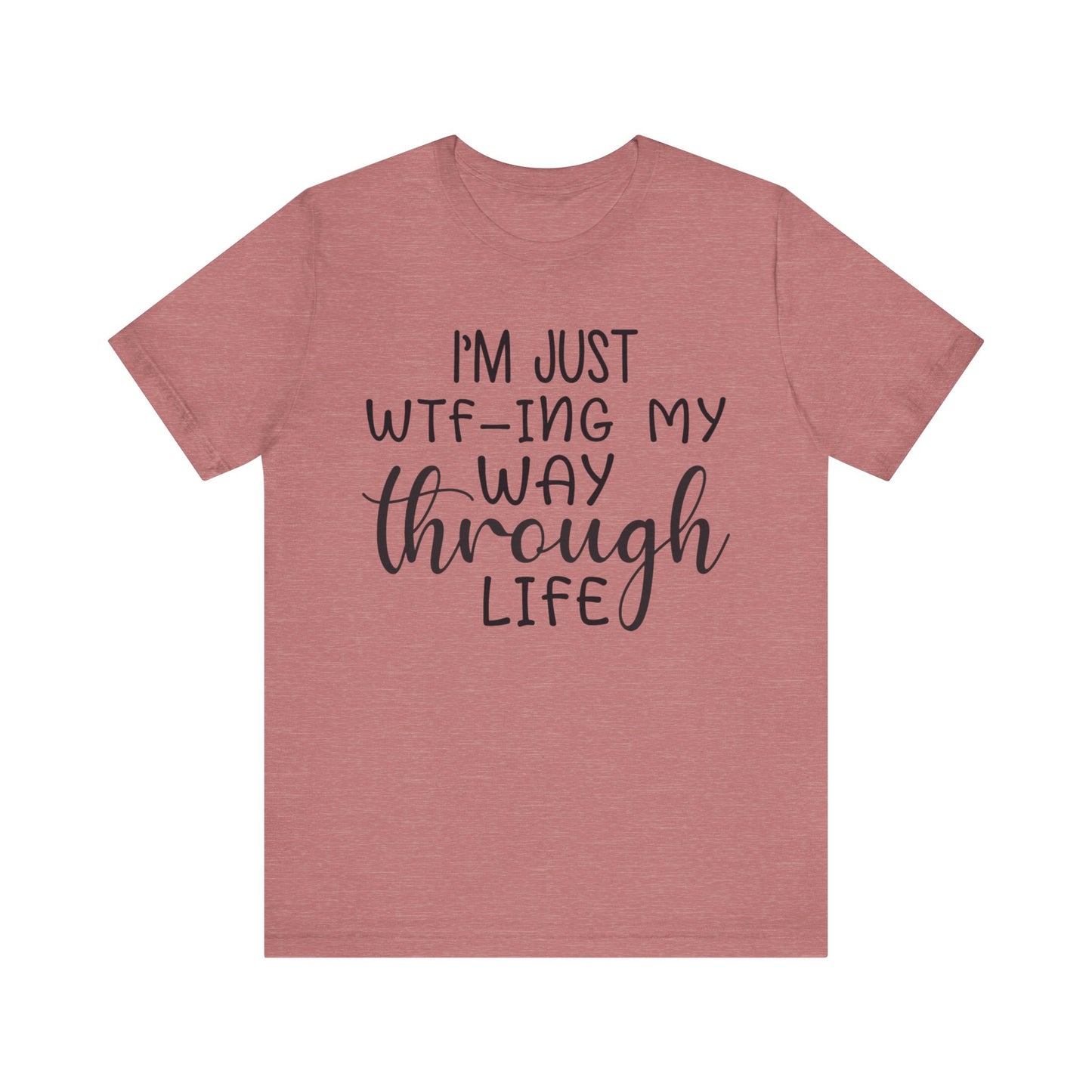 I'm Just WTF-ing My Way Through Life Short Sleeve Tee