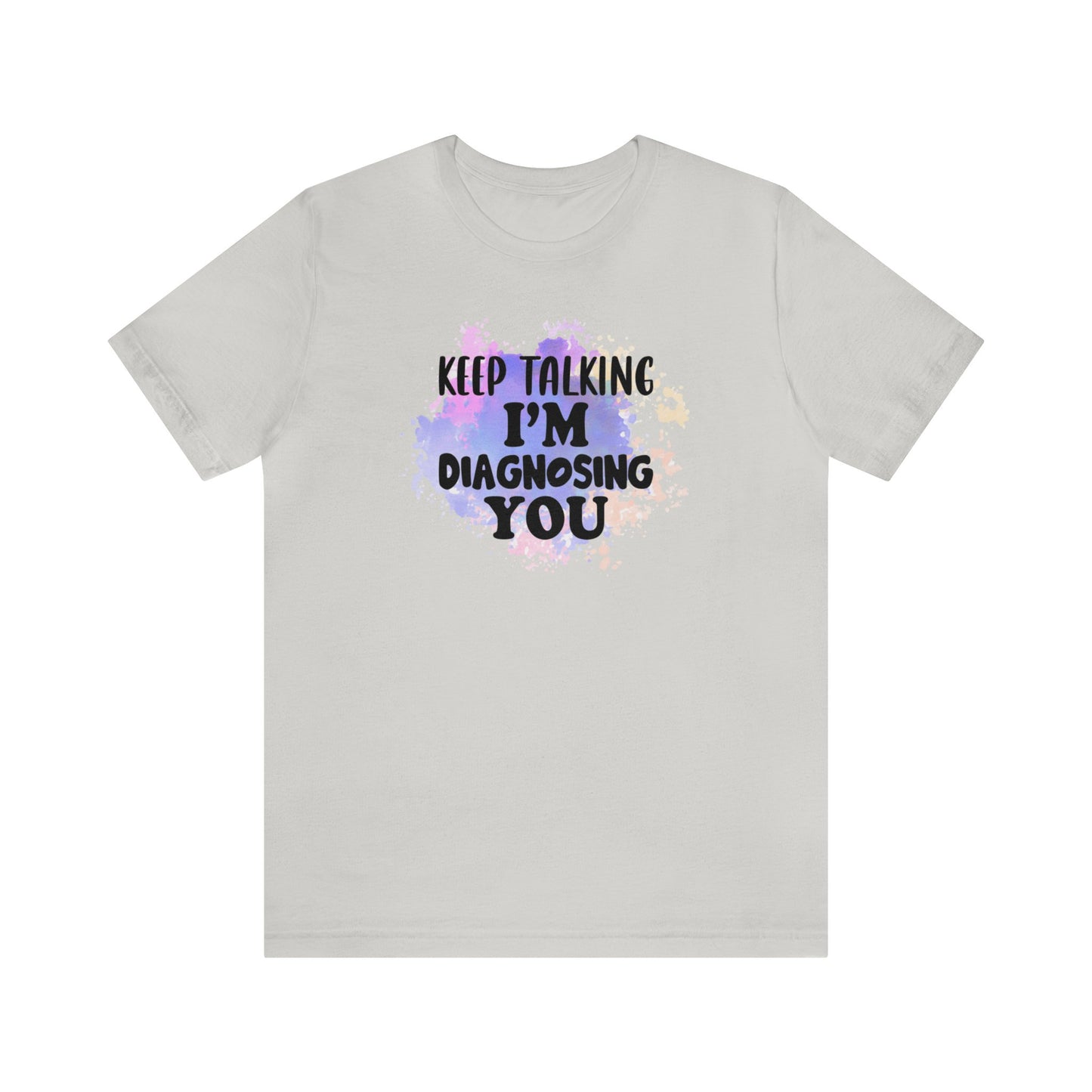 Keep Talking I'm Diagnosing you short sleeve Tshirt