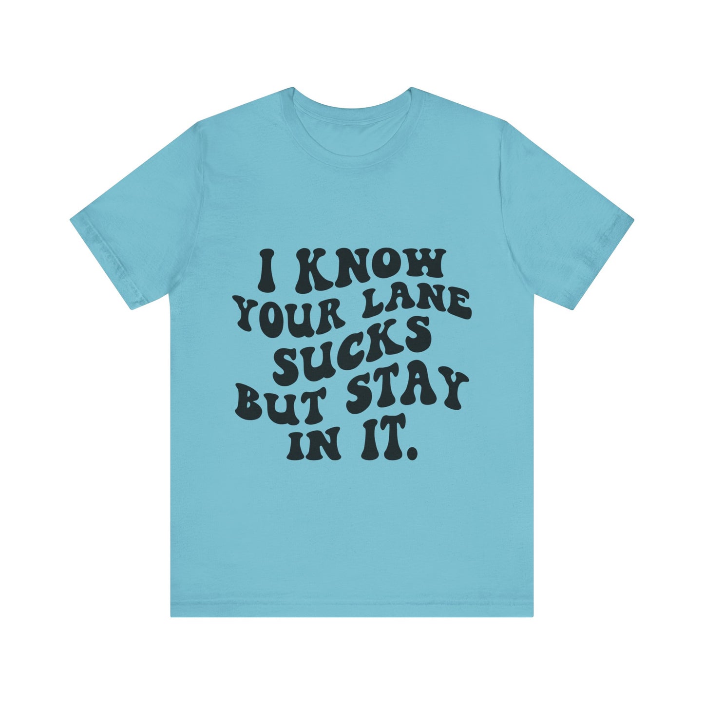 I Know Your Lane Sucks But Stay in It Short Sleeve Tee