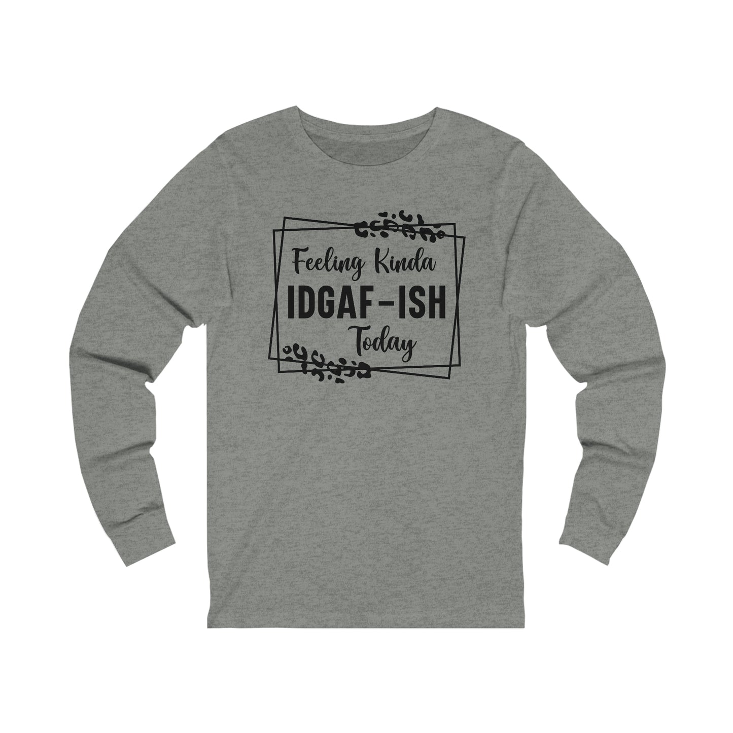 Feeling Kinda IDGAF-ISH Today Long Sleeve Tee