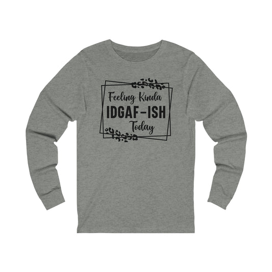 Feeling Kinda IDGAF-ISH Today Long Sleeve Tee