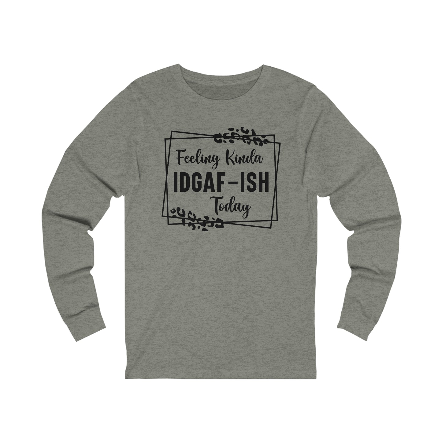 Feeling Kinda IDGAF-ISH Today Long Sleeve Tee