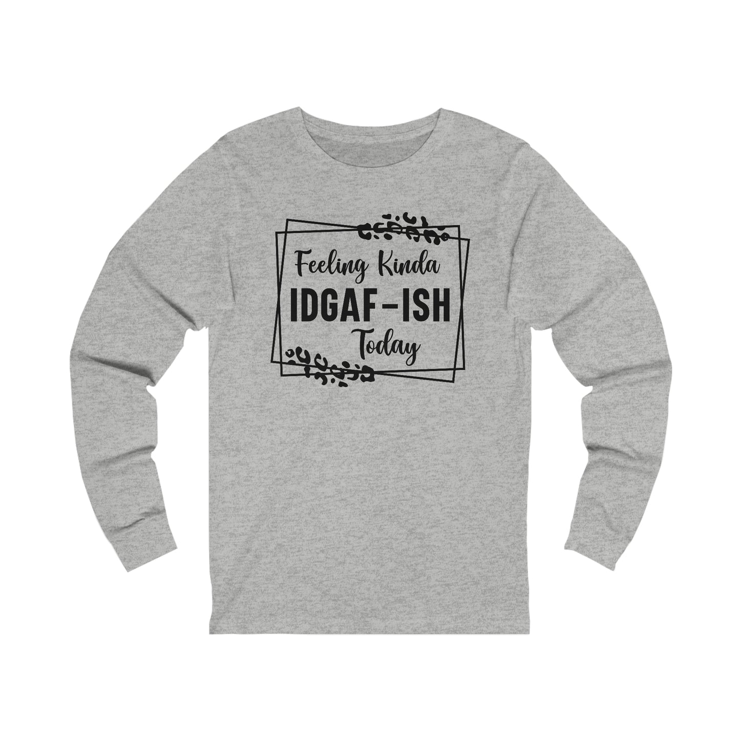 Feeling Kinda IDGAF-ISH Today Long Sleeve Tee