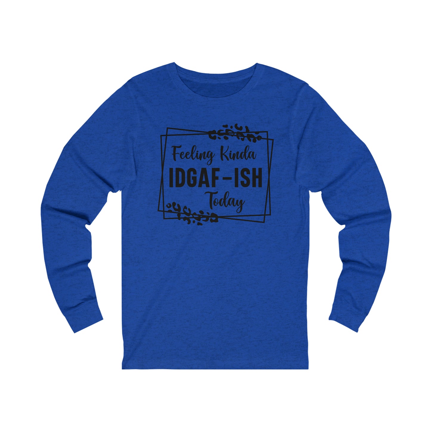 Feeling Kinda IDGAF-ISH Today Long Sleeve Tee