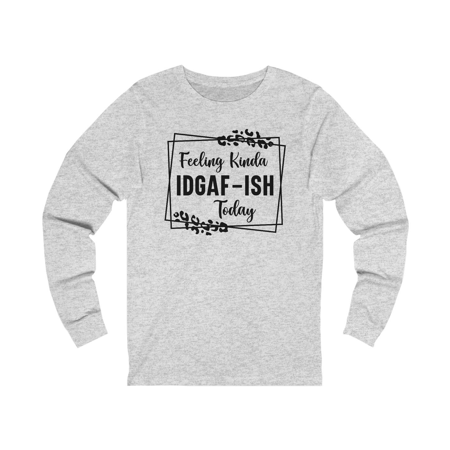 Feeling Kinda IDGAF-ISH Today Long Sleeve Tee