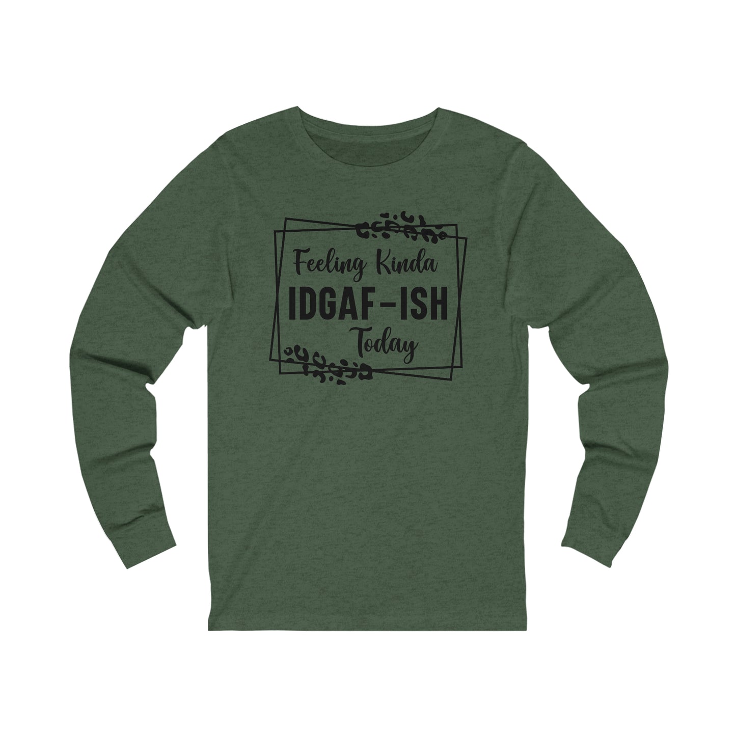 Feeling Kinda IDGAF-ISH Today Long Sleeve Tee