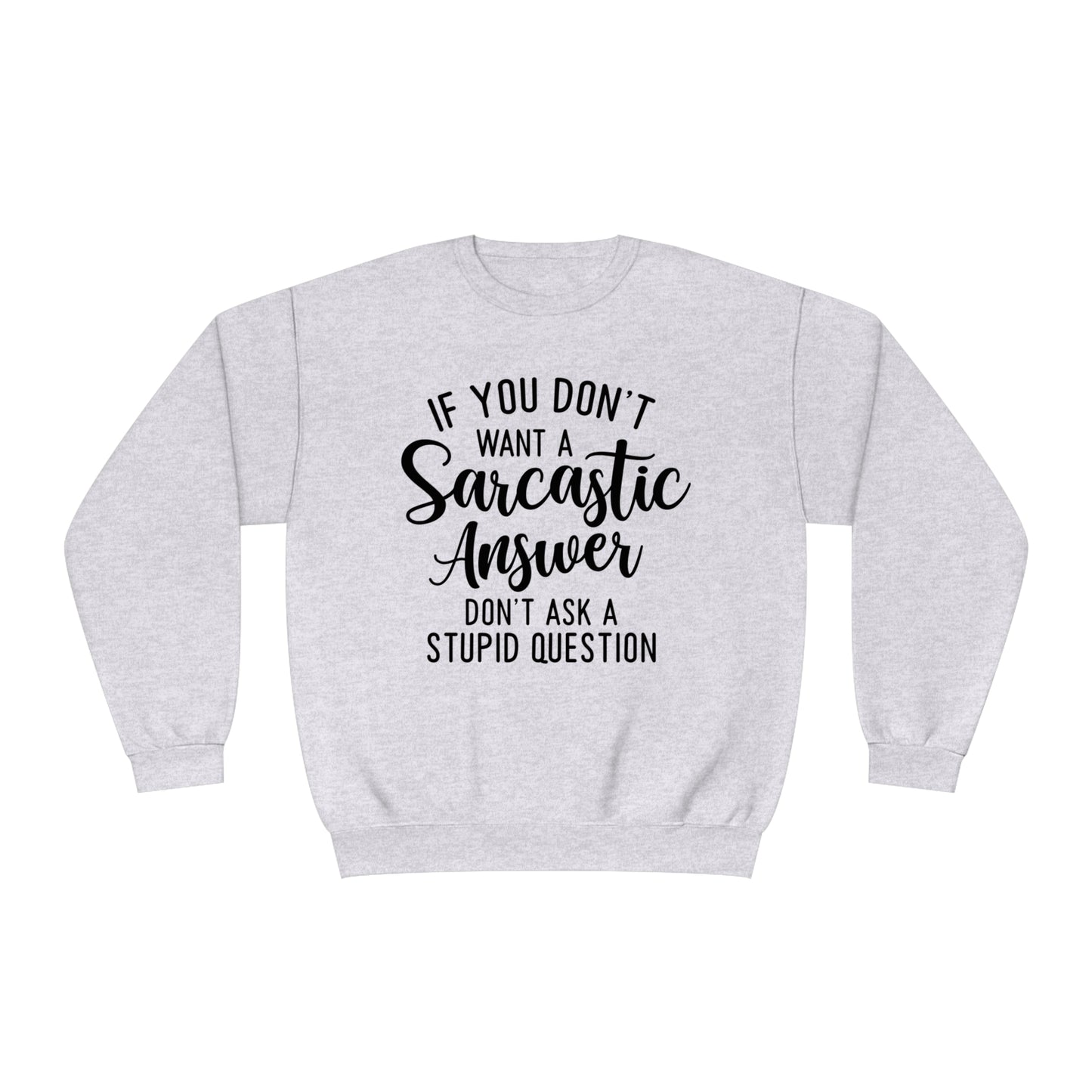 If You Don't Want a Sarcastic Answer Don't  Ask a Stupid Question Crewneck Sweatshirt