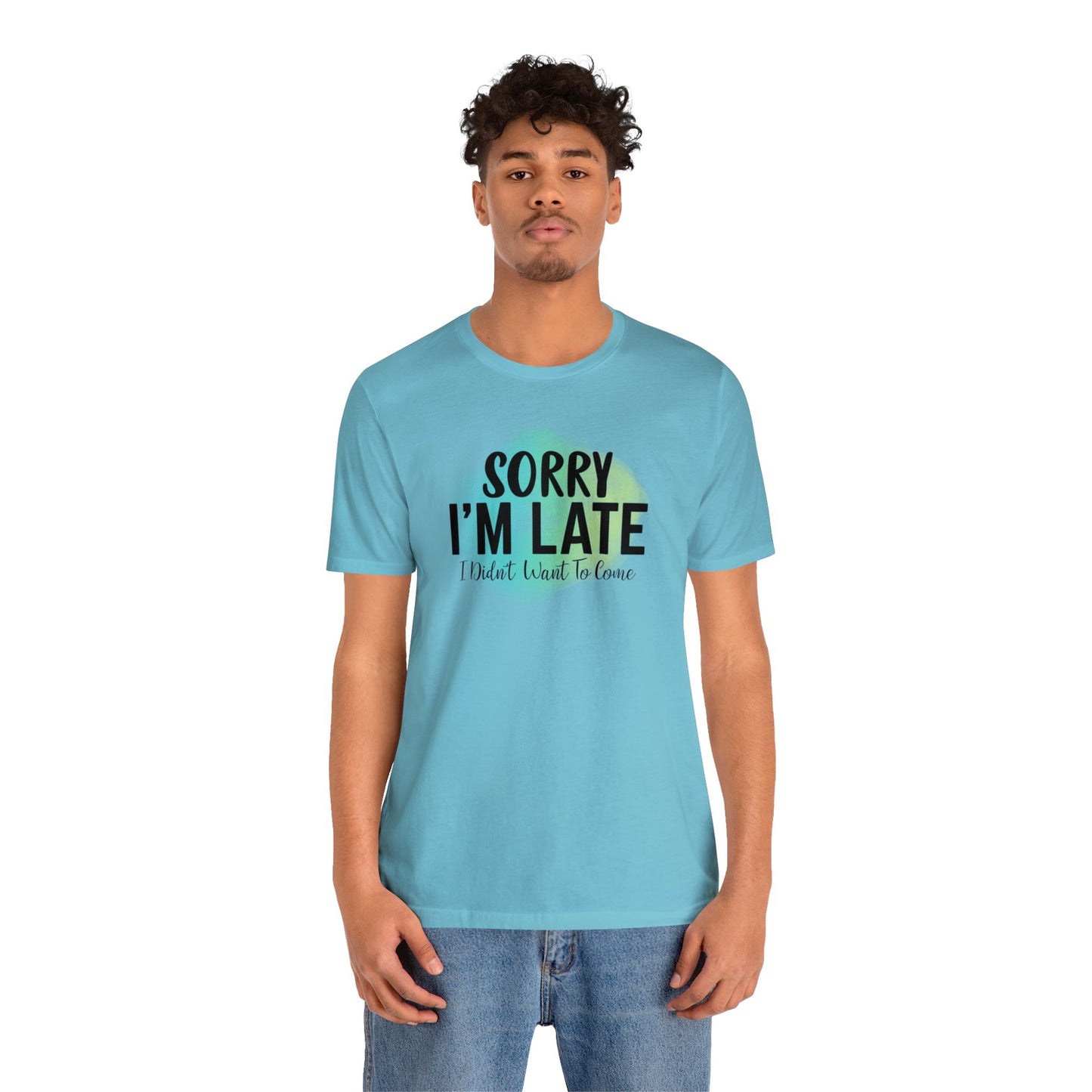 Sorry I'm Late I didn't want to come short sleeve Tshirt