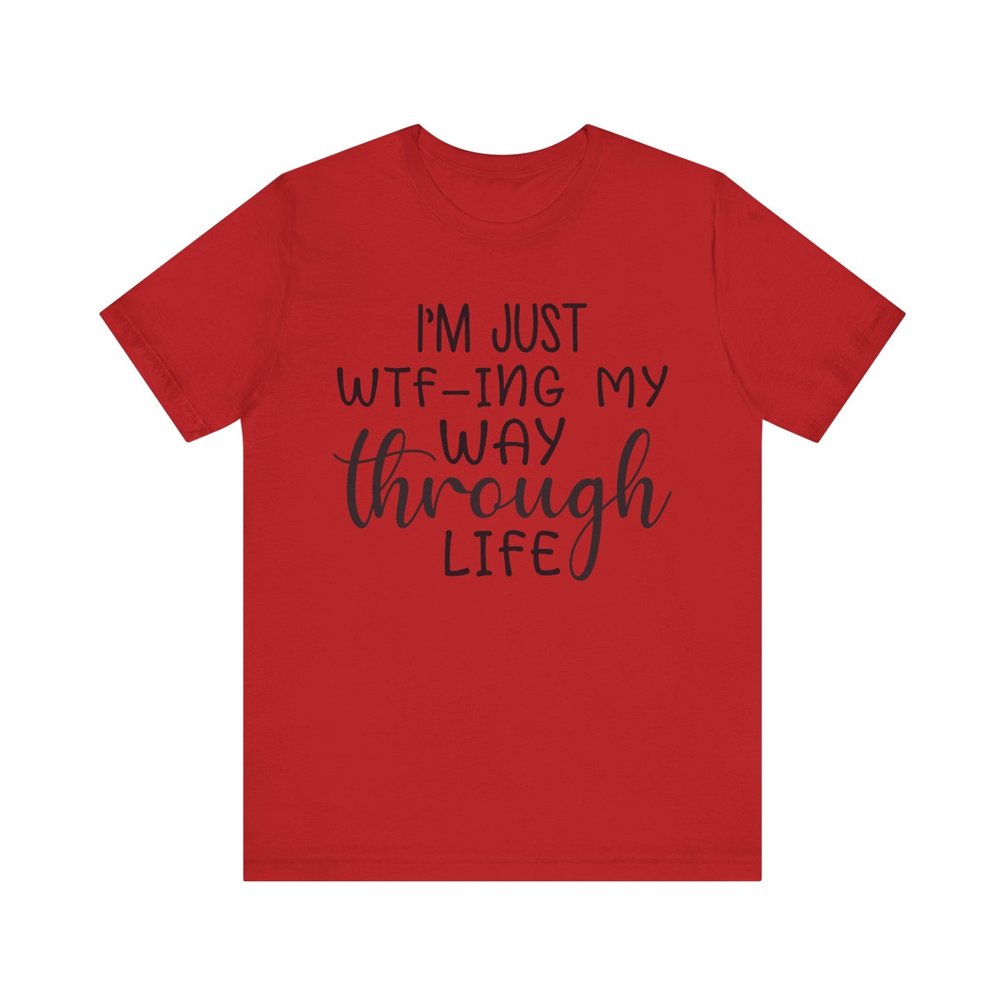 I'm Just WTF-ing My Way Through Life Short Sleeve Tee