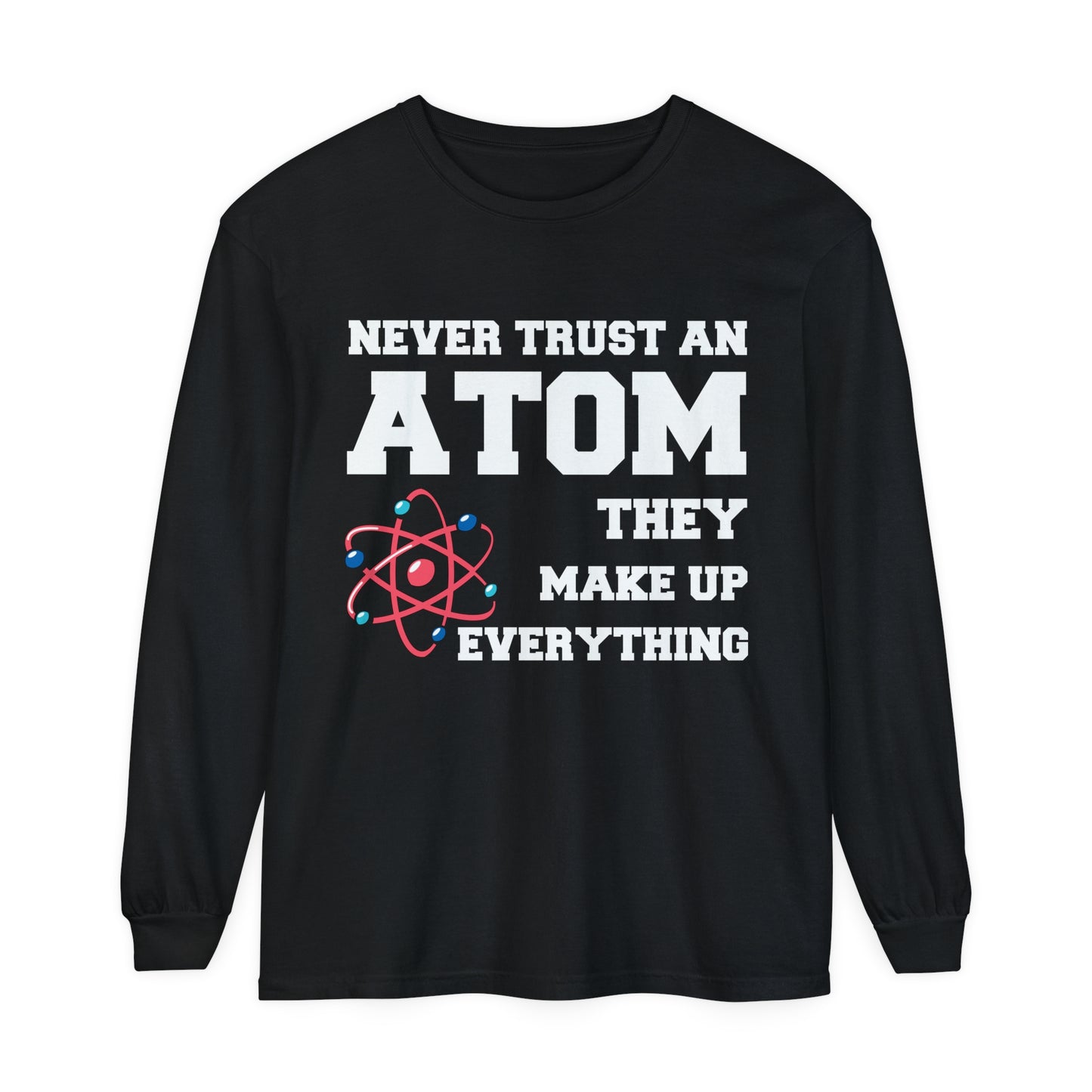 Never Trust an Atom They Make up Everything Long Sleeve T-Shirt