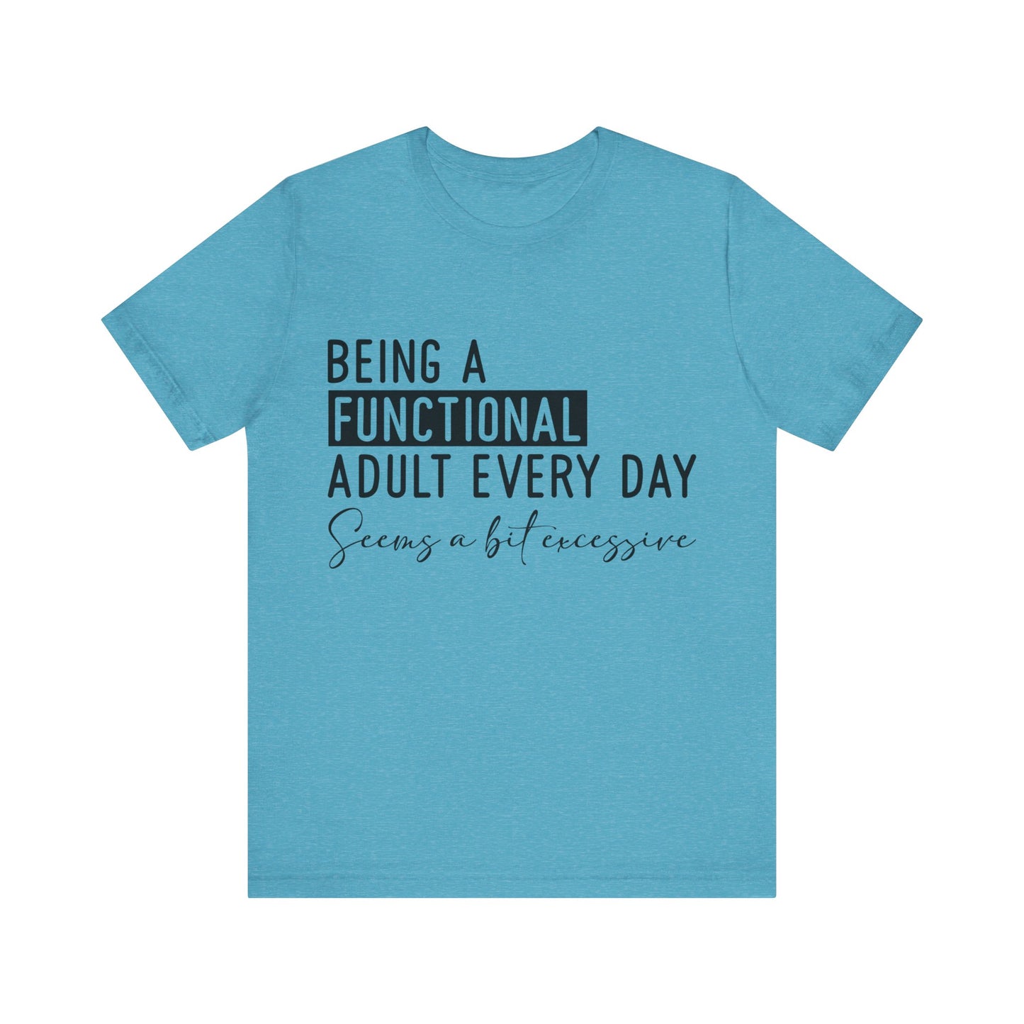Being a Fuctional Adult Everyday Seems a Bit Excessive Short Sleeve Tee