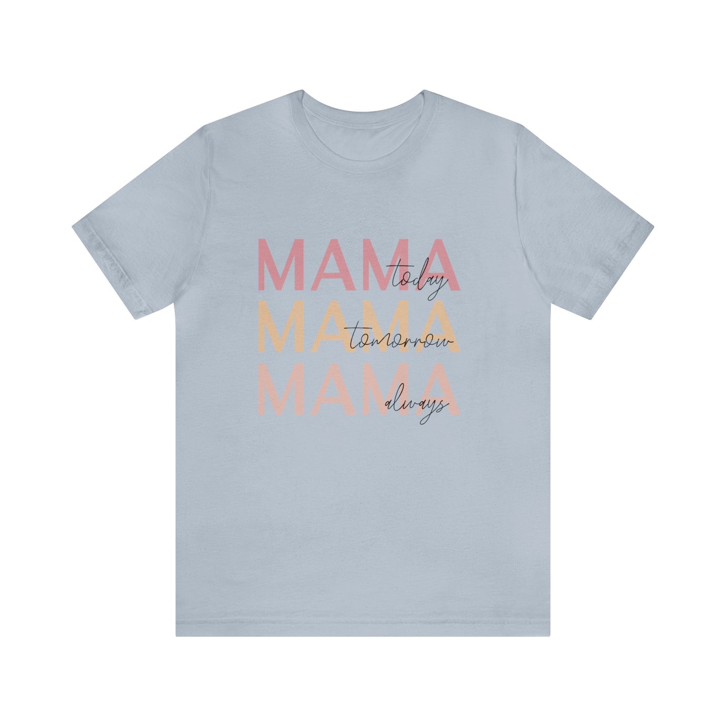 Mama Today, Mama Tomorrow, Mama Always short sleeve tshirt