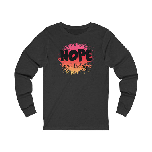 Nope not Today long sleeve Tshirt