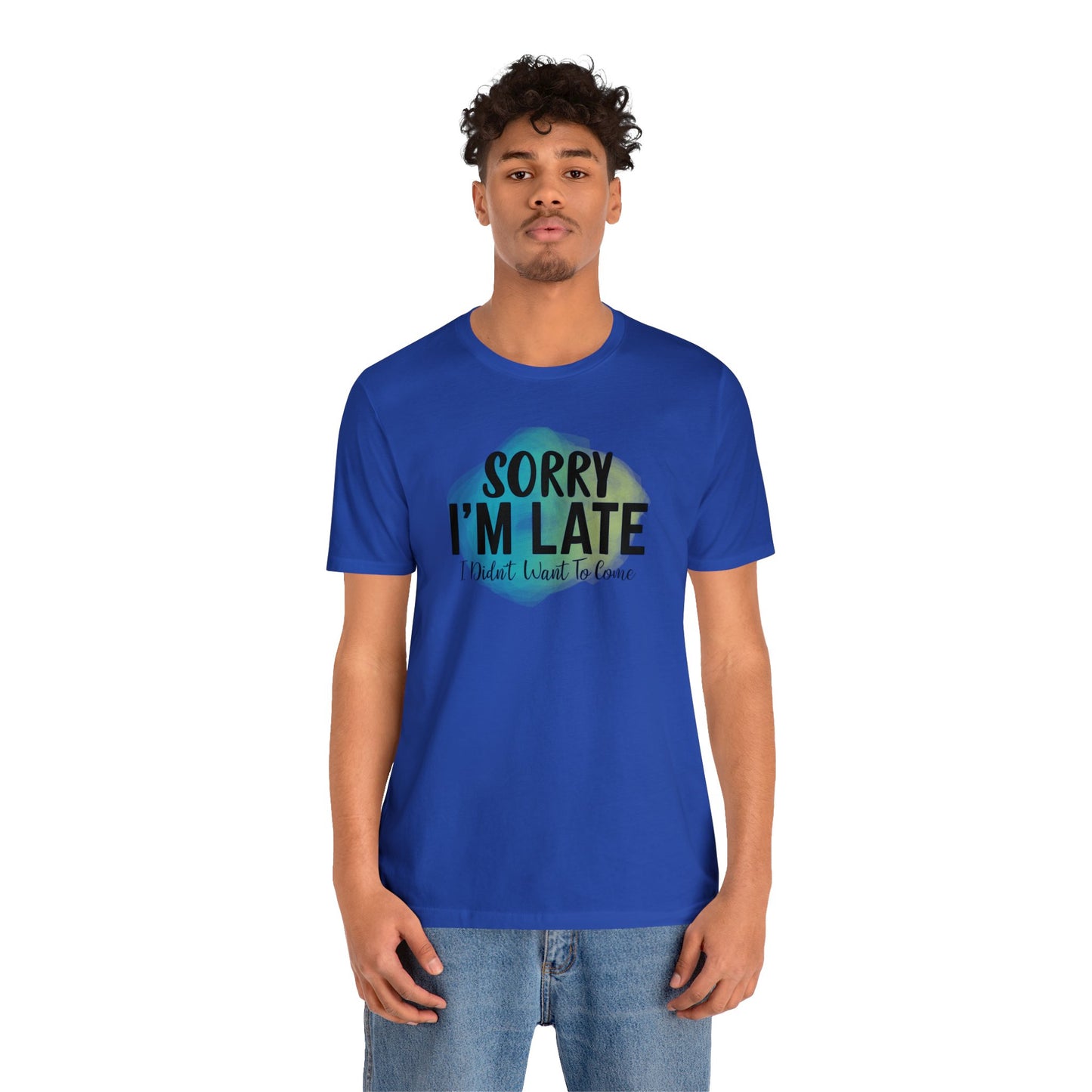Sorry I'm Late I didn't want to come short sleeve Tshirt