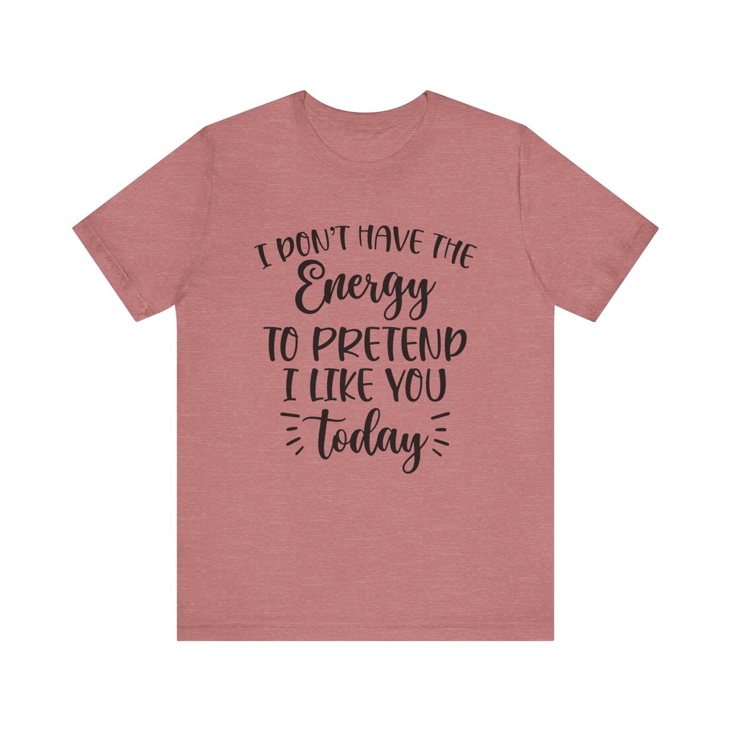 I Don't Have the Energy to Pretend I Like you Today Short Sleeve Tee