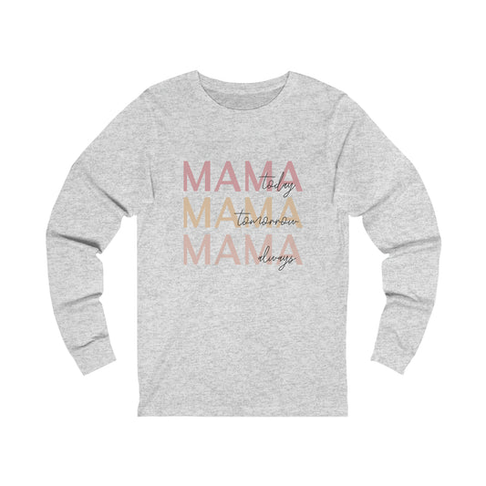 Mama Today, Mama Tomorrow, Mama Always long sleeve tshirt