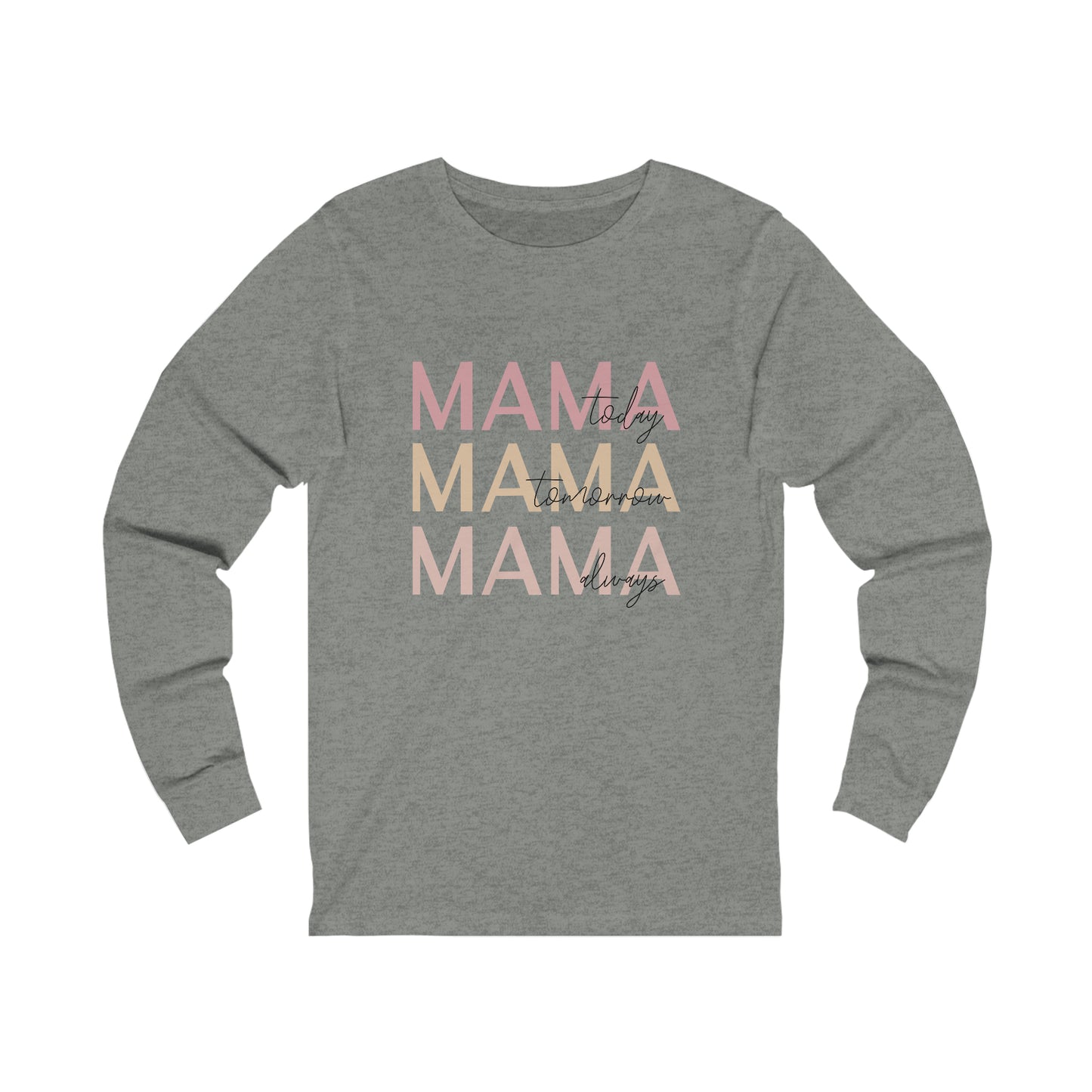 Mama Today, Mama Tomorrow, Mama Always long sleeve tshirt