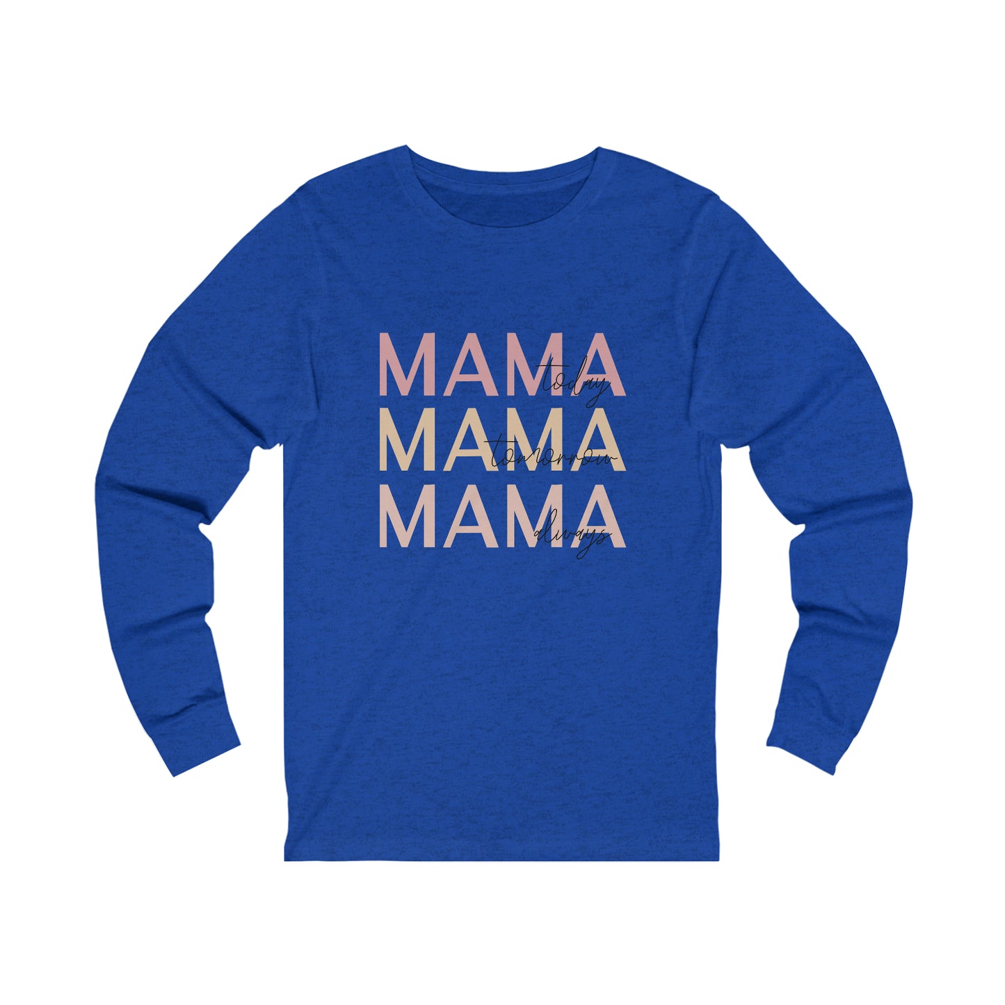 Mama Today, Mama Tomorrow, Mama Always long sleeve tshirt