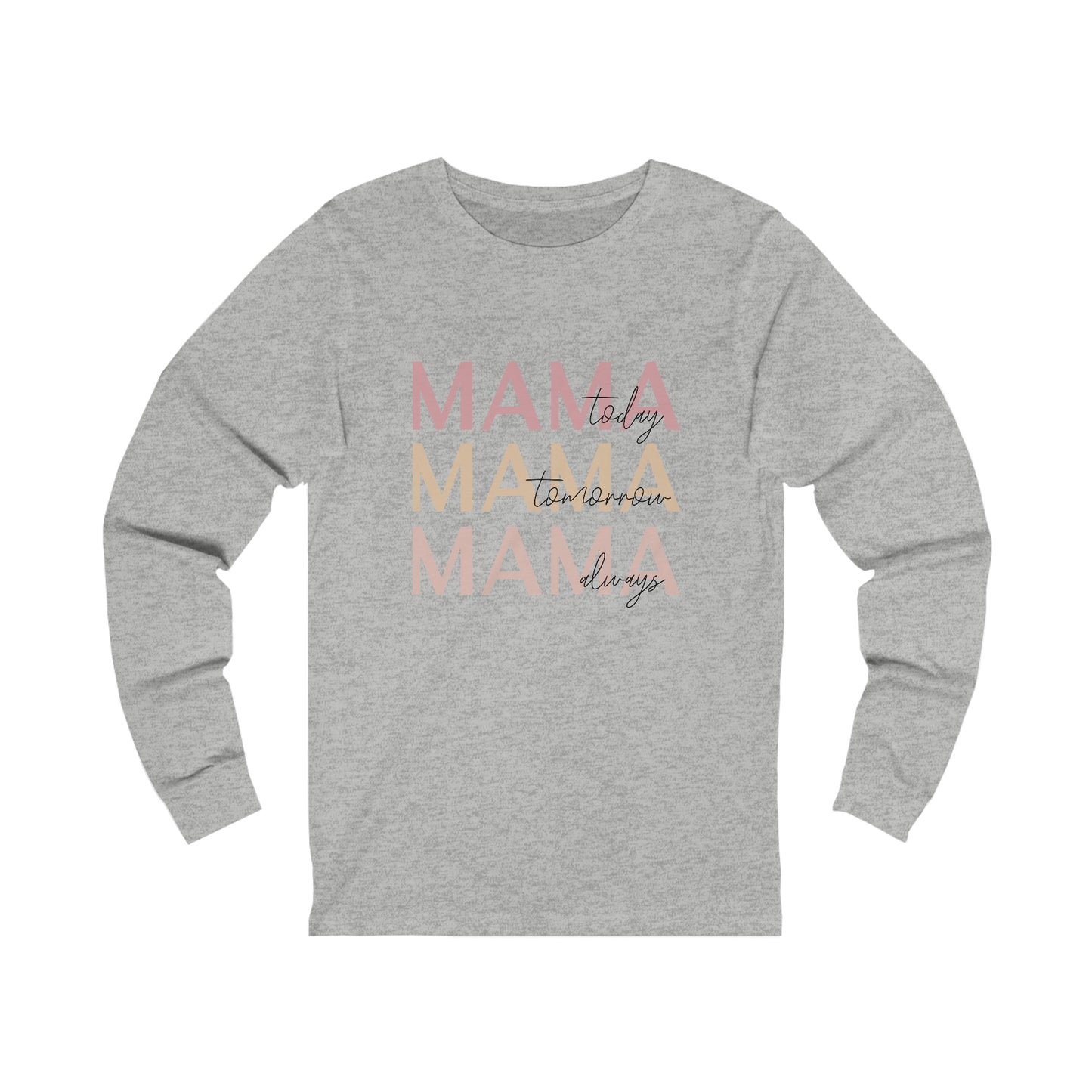 Mama Today, Mama Tomorrow, Mama Always long sleeve tshirt