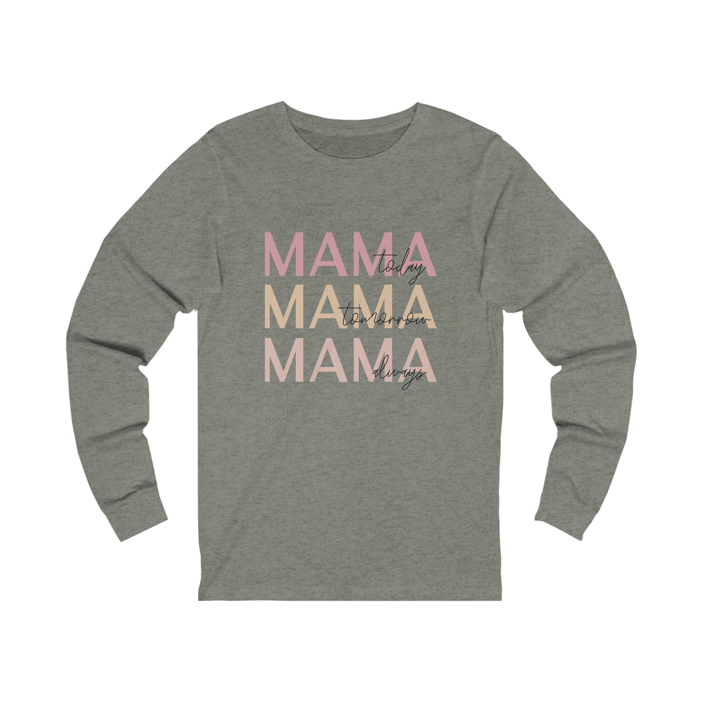 Mama Today, Mama Tomorrow, Mama Always long sleeve tshirt