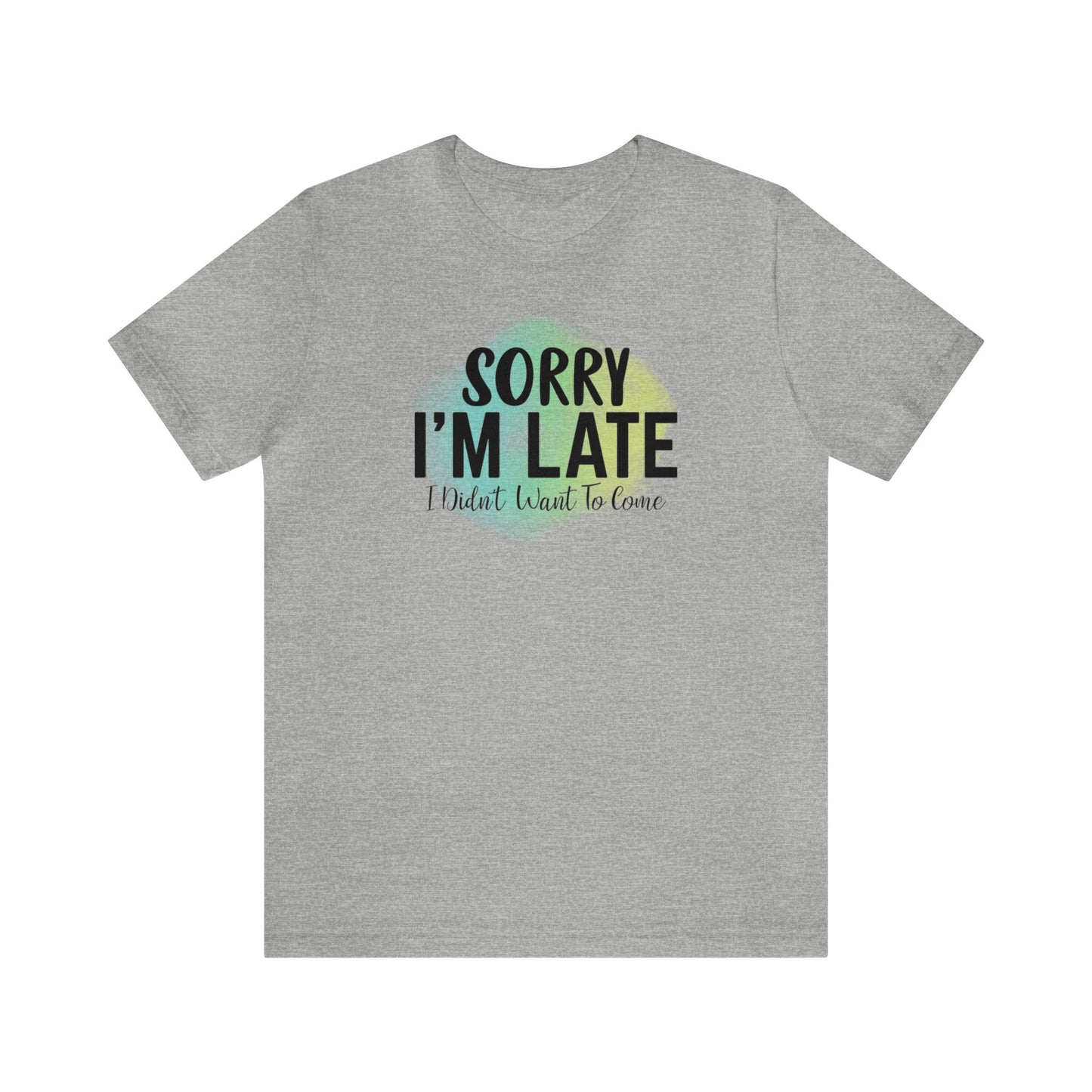 Sorry I'm Late I didn't want to come short sleeve Tshirt