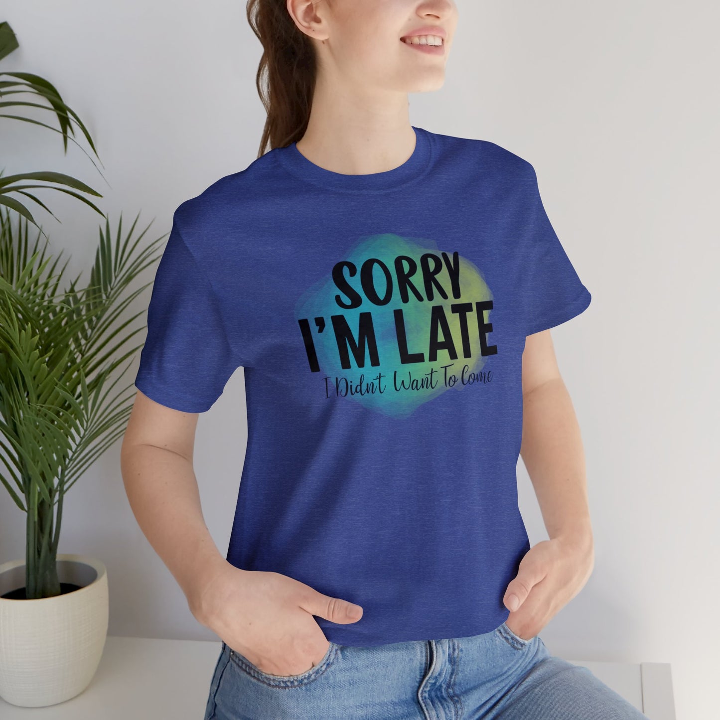 Sorry I'm Late I didn't want to come short sleeve Tshirt